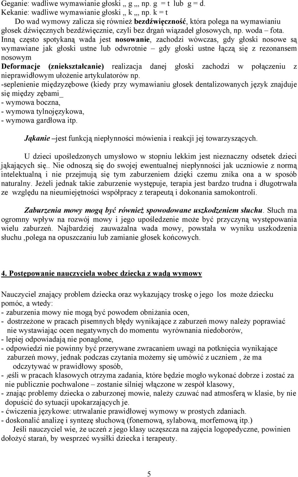 Inną często spotykaną wada jest nosowanie, zachodzi wówczas, gdy głoski nosowe są wymawiane jak głoski ustne lub odwrotnie gdy głoski ustne łączą się z rezonansem nosowym Deformacje (zniekształcanie)