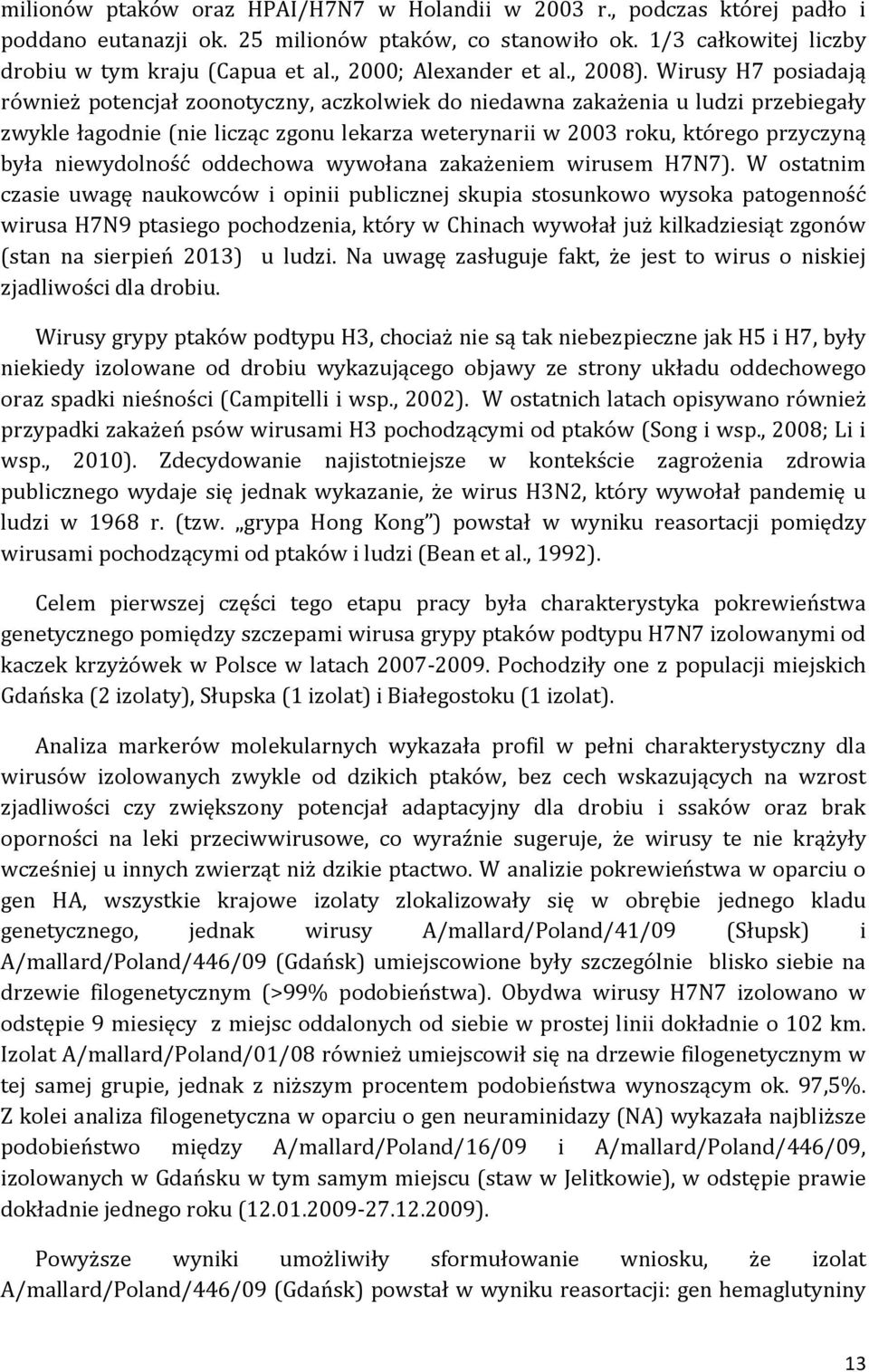 Wirusy H7 posiadają również potencjał zoonotyczny, aczkolwiek do niedawna zakażenia u ludzi przebiegały zwykle łagodnie (nie licząc zgonu lekarza weterynarii w 2003 roku, którego przyczyną była