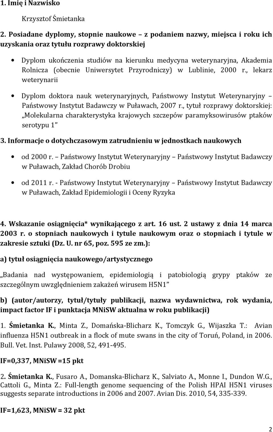 (obecnie Uniwersytet Przyrodniczy) w Lublinie, 2000 r., lekarz weterynarii Dyplom doktora nauk weterynaryjnych, Państwowy Instytut Weterynaryjny Państwowy Instytut Badawczy w Puławach, 2007 r.