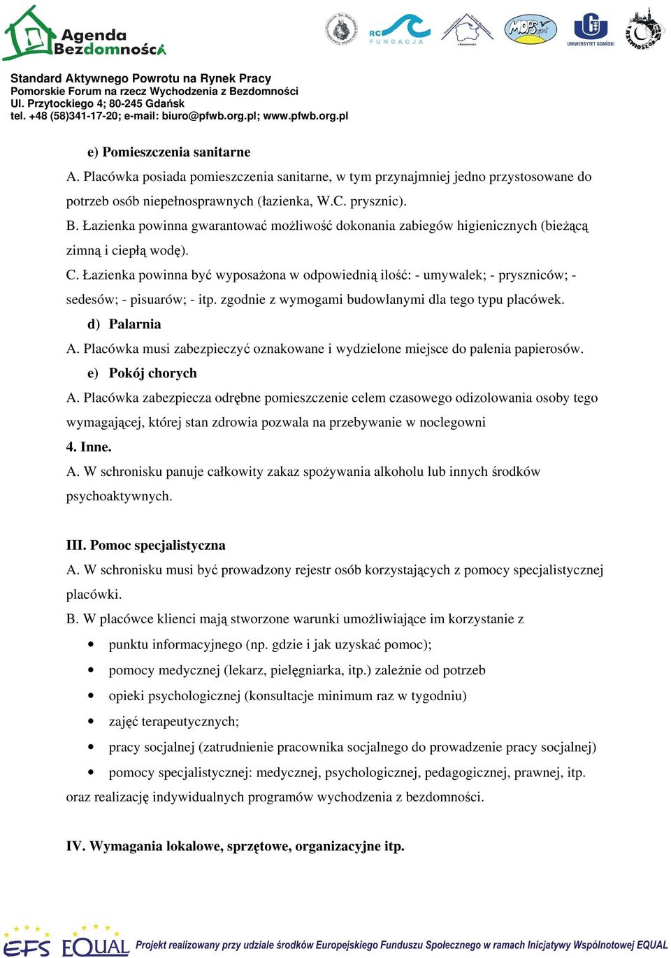 Łazienka powinna być wyposażona w odpowiednią ilość: - umywalek; - pryszniców; - sedesów; - pisuarów; - itp. zgodnie z wymogami budowlanymi dla tego typu placówek. d) Palarnia A.