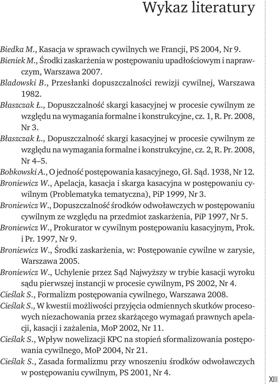 Błaszczak Ł., Dopuszczalność skargi kasacyjnej w procesie cywilnym ze względu na wymagania formalne i konstrukcyjne, cz. 2, R. Pr. 2008, Nr 4 5. Bobkowski A., O jedność postępowania kasacyjnego, Gł.