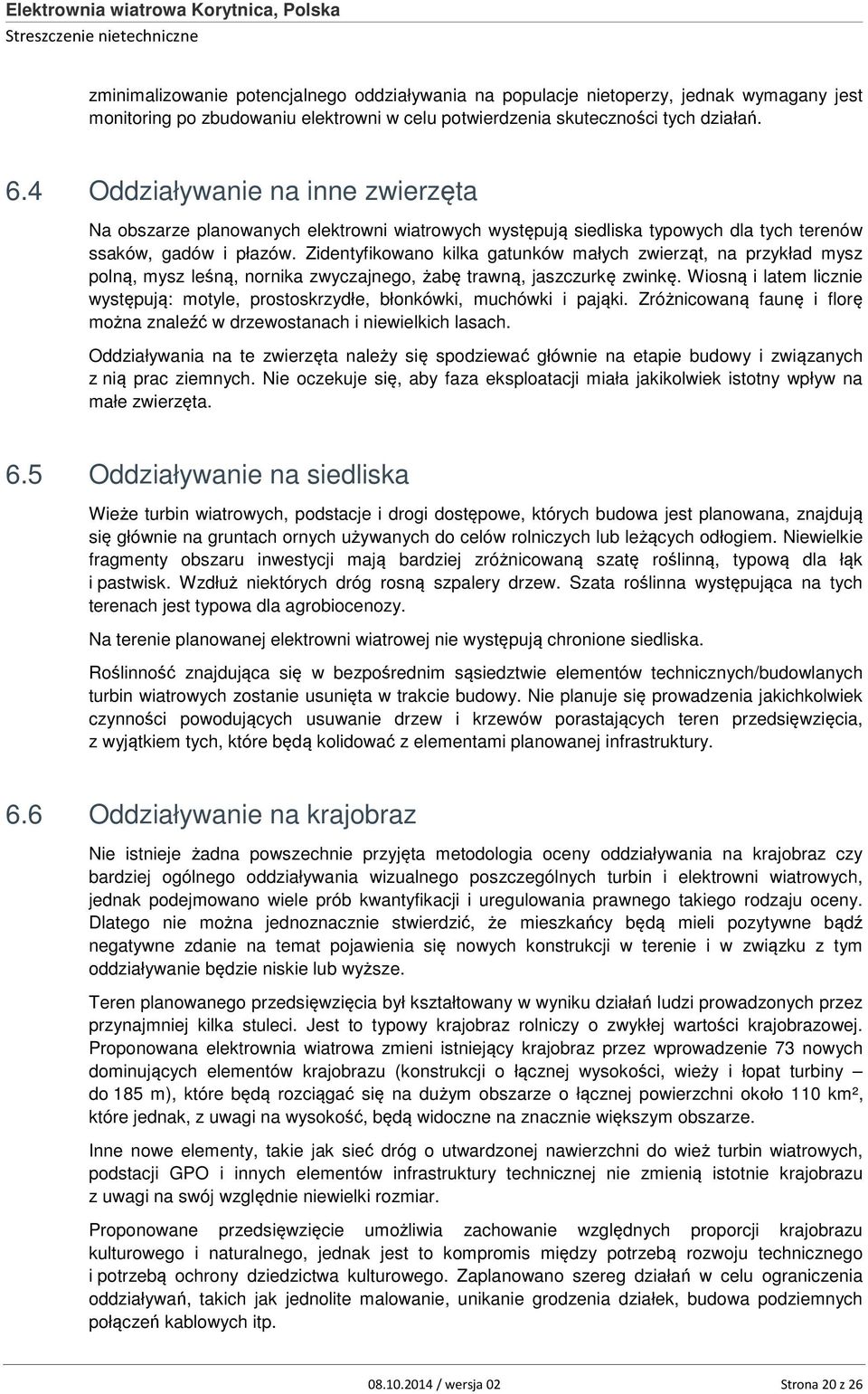 Zidentyfikowano kilka gatunków małych zwierząt, na przykład mysz polną, mysz leśną, nornika zwyczajnego, żabę trawną, jaszczurkę zwinkę.