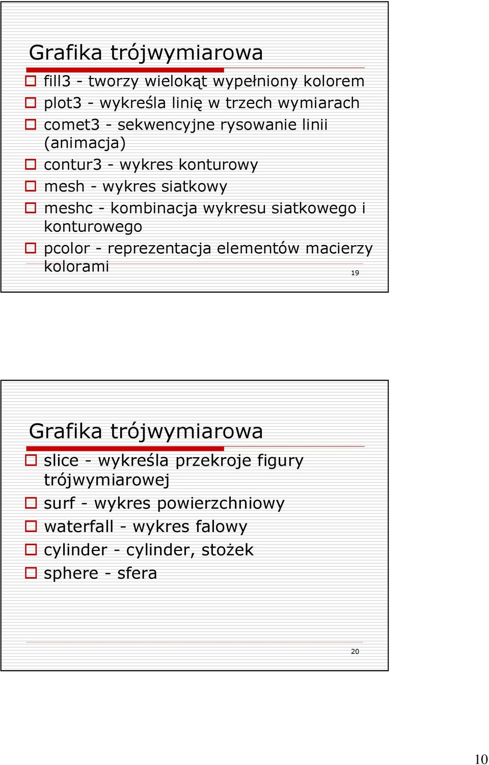 siatkowego i konturowego pcolor - reprezentacja elementów macierzy kolorami 19 Grafika trójwymiarowa slice - wykreśla