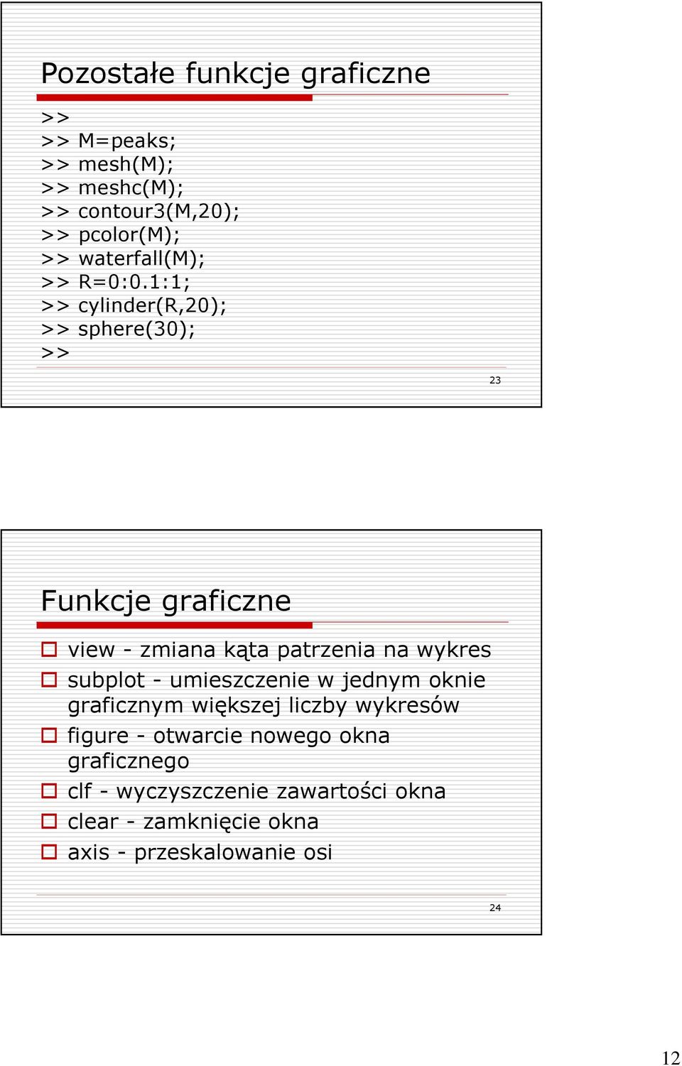 1:1; >> cylinder(r,20); >> sphere(30); >> 23 Funkcje graficzne view - zmiana kąta patrzenia na wykres