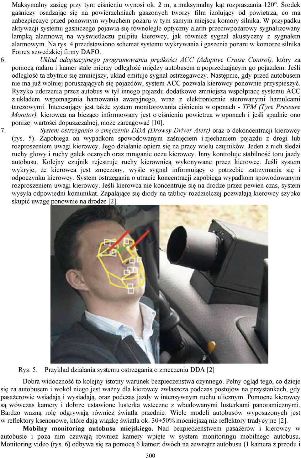 W przypadku aktywacji systemu gaśniczego pojawia się równolegle optyczny alarm przeciwpożarowy sygnalizowany lampką alarmową na wyświetlaczu pulpitu kierowcy, jak również sygnał akustyczny z sygnałem
