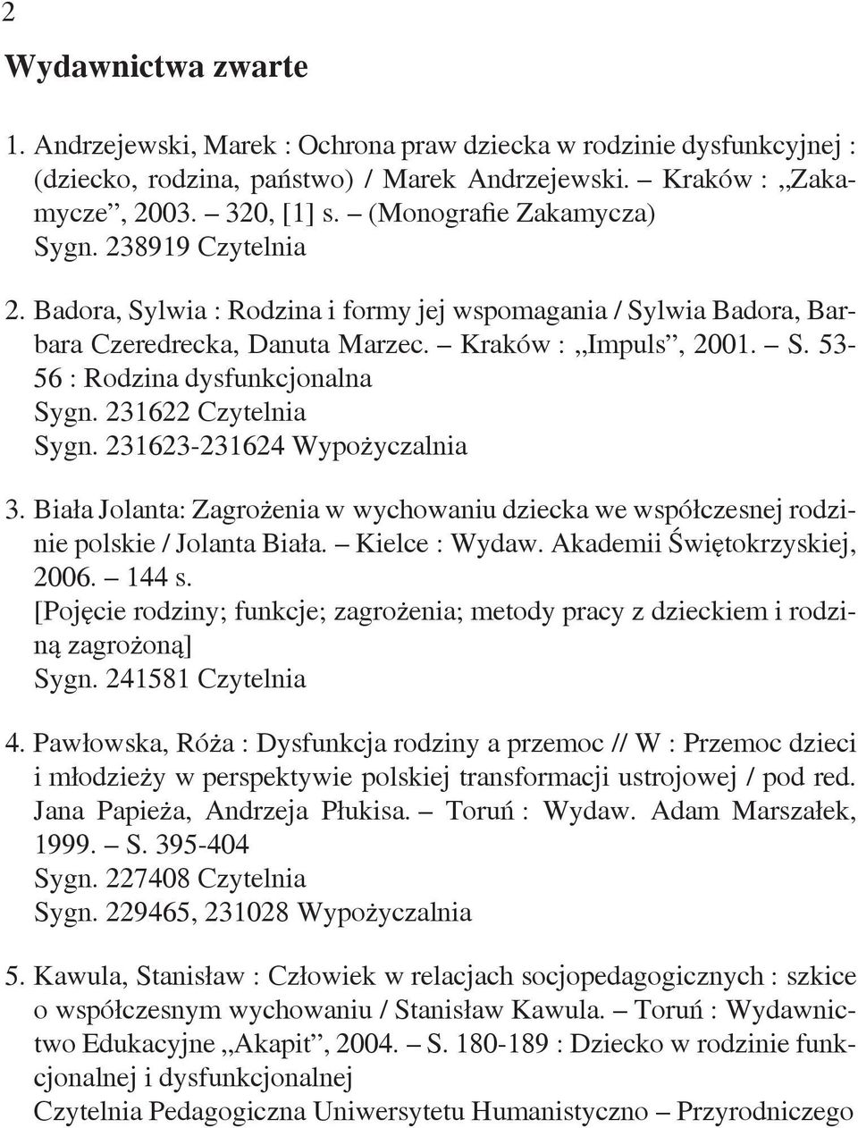 231622 Czytelnia Sygn. 231623-231624 Wypożyczalnia 3. Biała Jolanta: Zagrożenia w wychowaniu dziecka we współczesnej rodzinie polskie / Jolanta Biała. Kielce : Wydaw. Akademii Świętokrzyskiej, 2006.