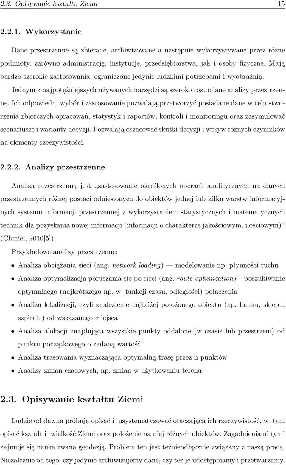 Mają bardzo szerokie zastosowania, ograniczone jedynie ludzkimi potrzebami i wyobraźnią. Jednym z najpotężniejszych używanych narzędzi są szeroko rozumiane analizy przestrzenne.