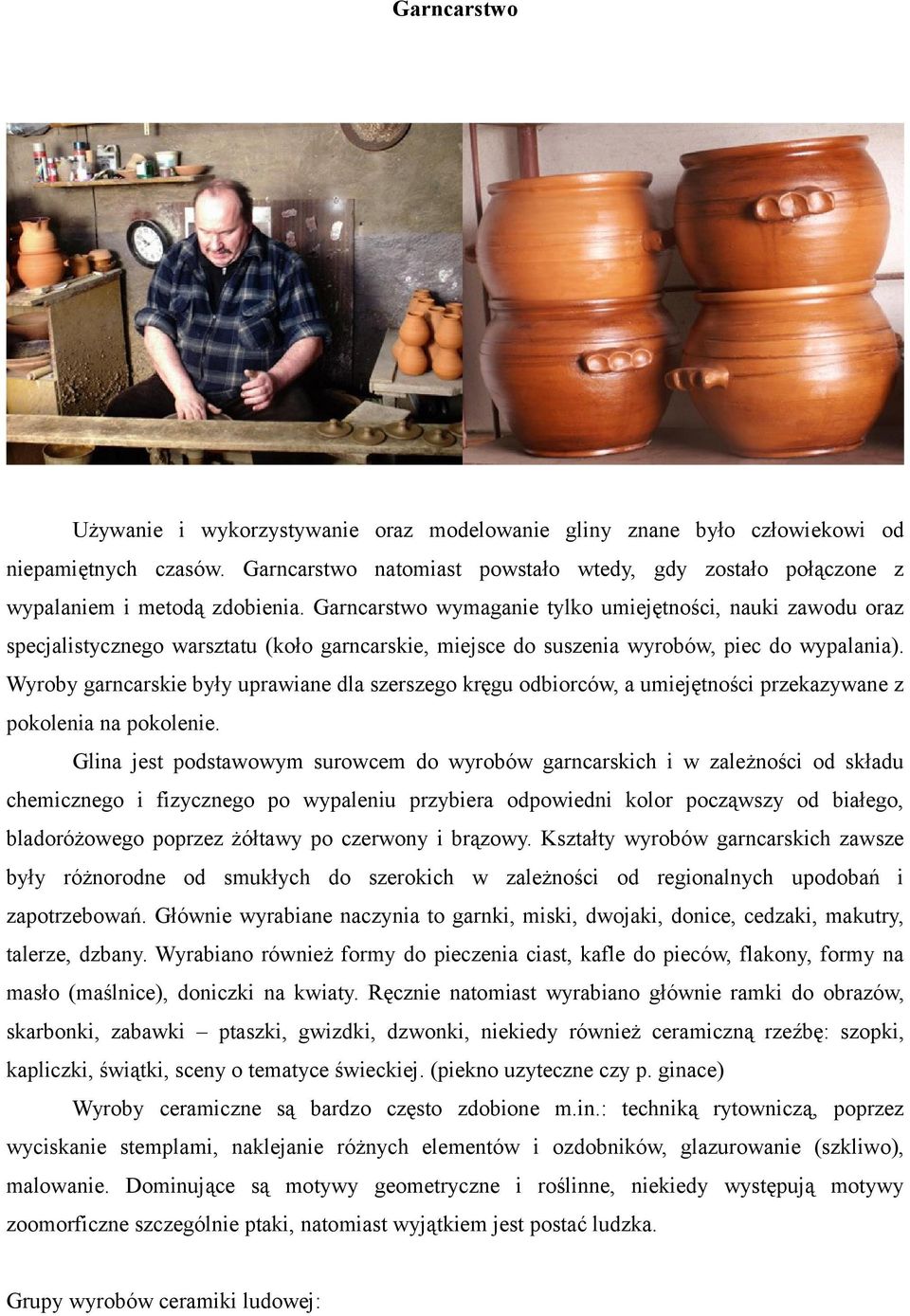 Garncarstwo wymaganie tylko umiejętności, nauki zawodu oraz specjalistycznego warsztatu (koło garncarskie, miejsce do suszenia wyrobów, piec do wypalania).