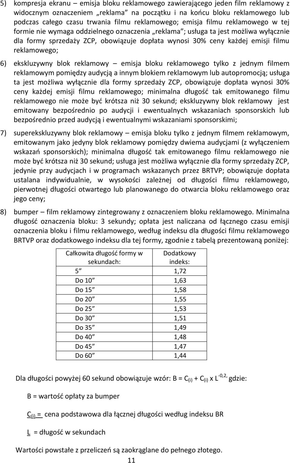 emisji filmu reklamowego; 6) ekskluzywny blok reklamowy emisja bloku reklamowego tylko z jednym filmem reklamowym pomiędzy audycją a innym blokiem reklamowym lub autopromocją; usługa ta jest możliwa