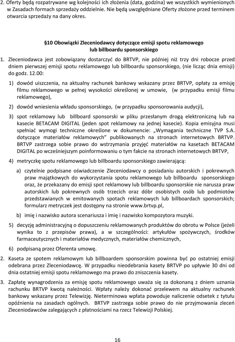 Zleceniodawca jest zobowiązany dostarczyć do BRTVP, nie później niż trzy dni robocze przed dniem pierwszej emisji spotu reklamowego lub billboardu sponsorskiego, (nie licząc dnia emisji) do godz. 12.