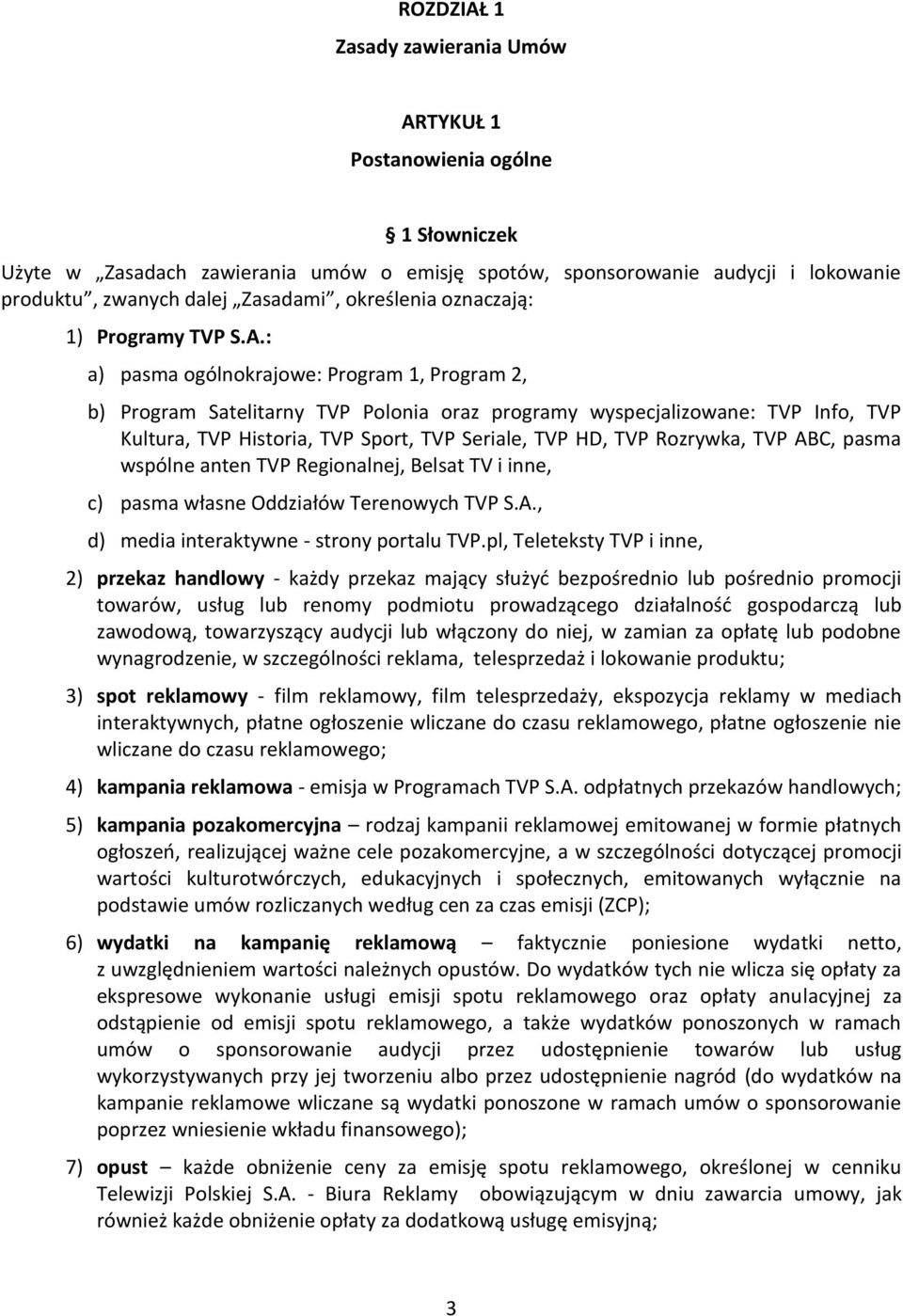 : a) pasma ogólnokrajowe: Program 1, Program 2, b) Program Satelitarny TVP Polonia oraz programy wyspecjalizowane: TVP Info, TVP Kultura, TVP Historia, TVP Sport, TVP Seriale, TVP HD, TVP Rozrywka,