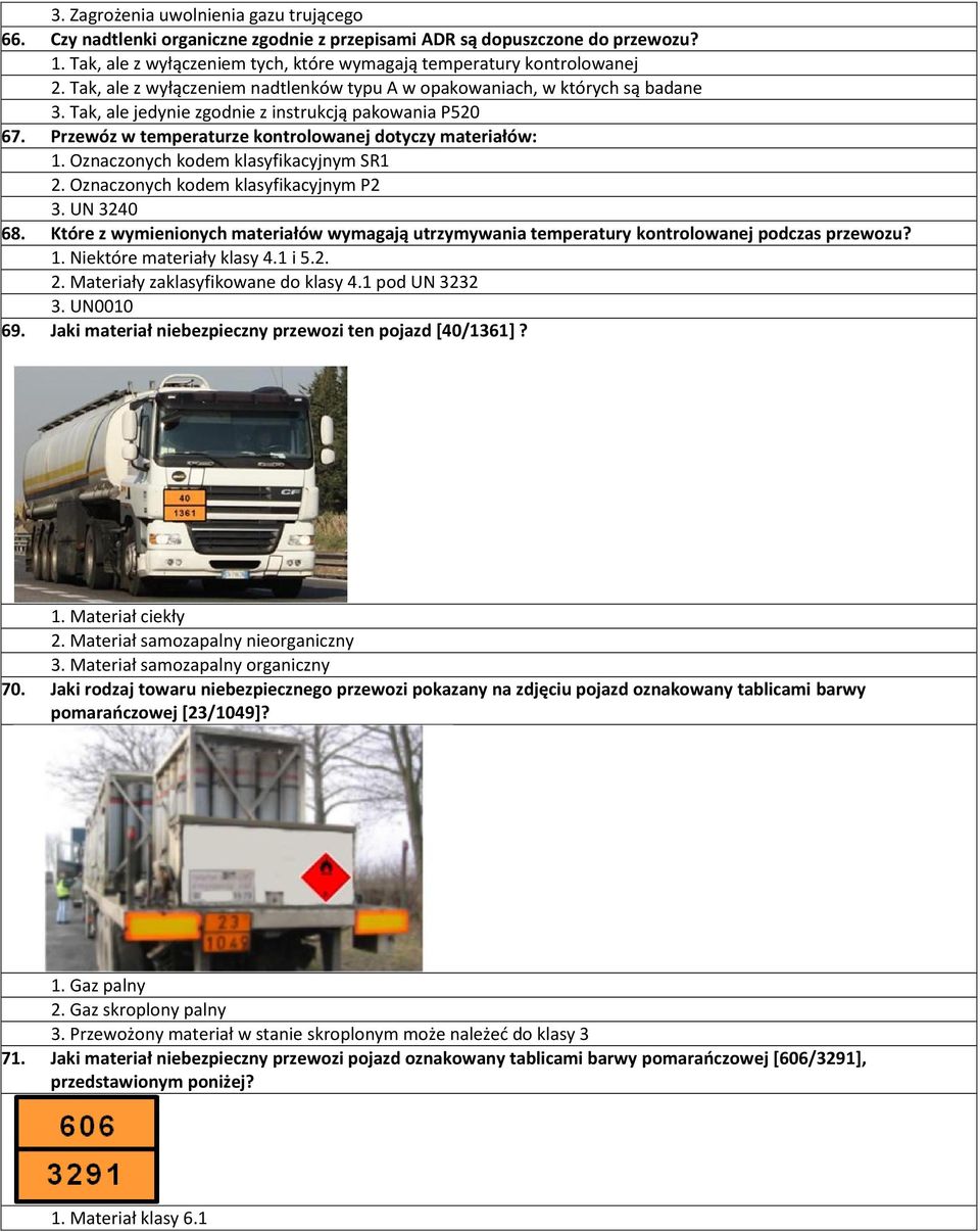 Oznaczonych kodem klasyfikacyjnym SR1 2. Oznaczonych kodem klasyfikacyjnym P2 3. UN 3240 68. Które z wymienionych materiałów wymagają utrzymywania temperatury kontrolowanej podczas przewozu? 1.