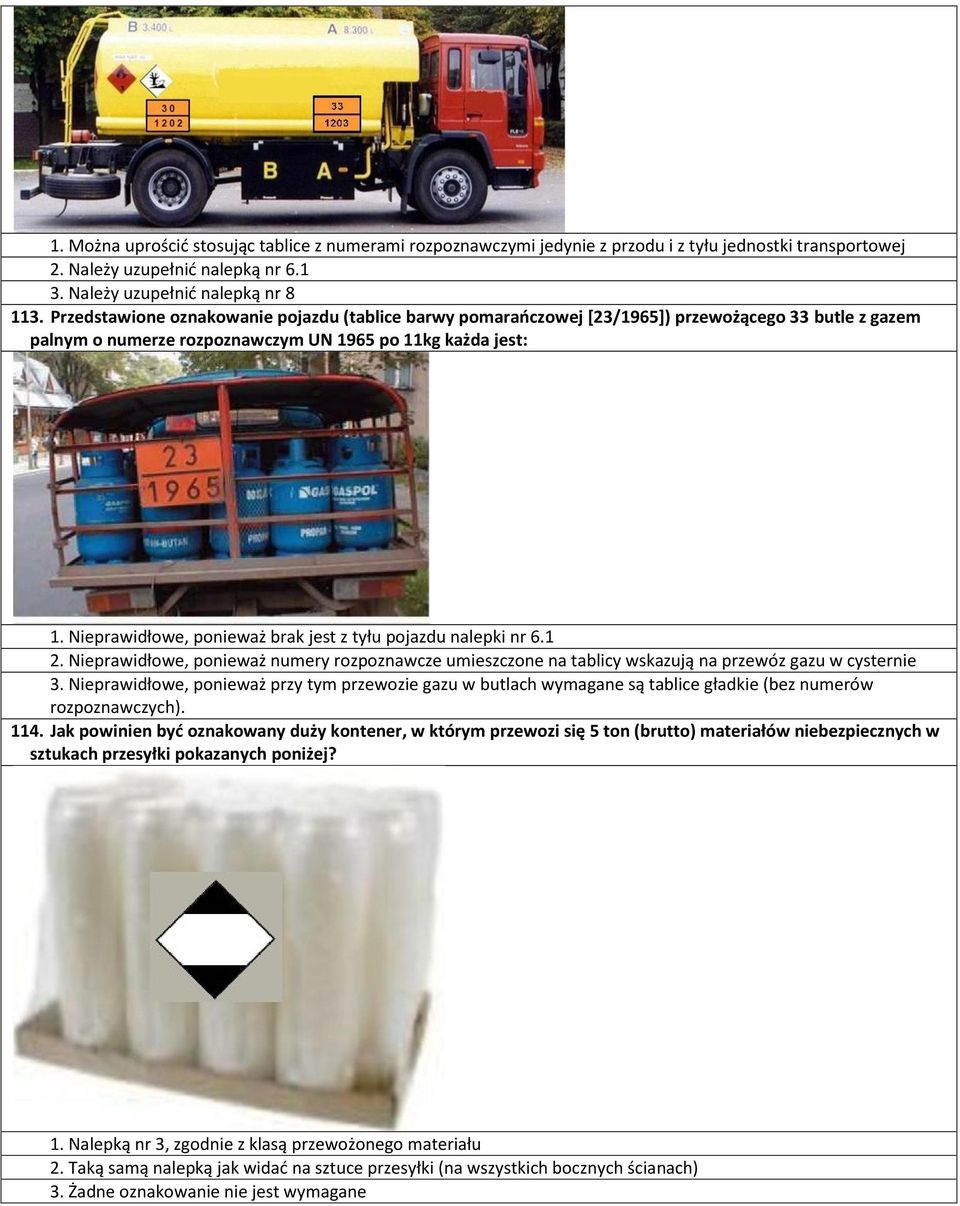 Nieprawidłowe, ponieważ brak jest z tyłu pojazdu nalepki nr 6.1 2. Nieprawidłowe, ponieważ numery rozpoznawcze umieszczone na tablicy wskazują na przewóz gazu w cysternie 3.