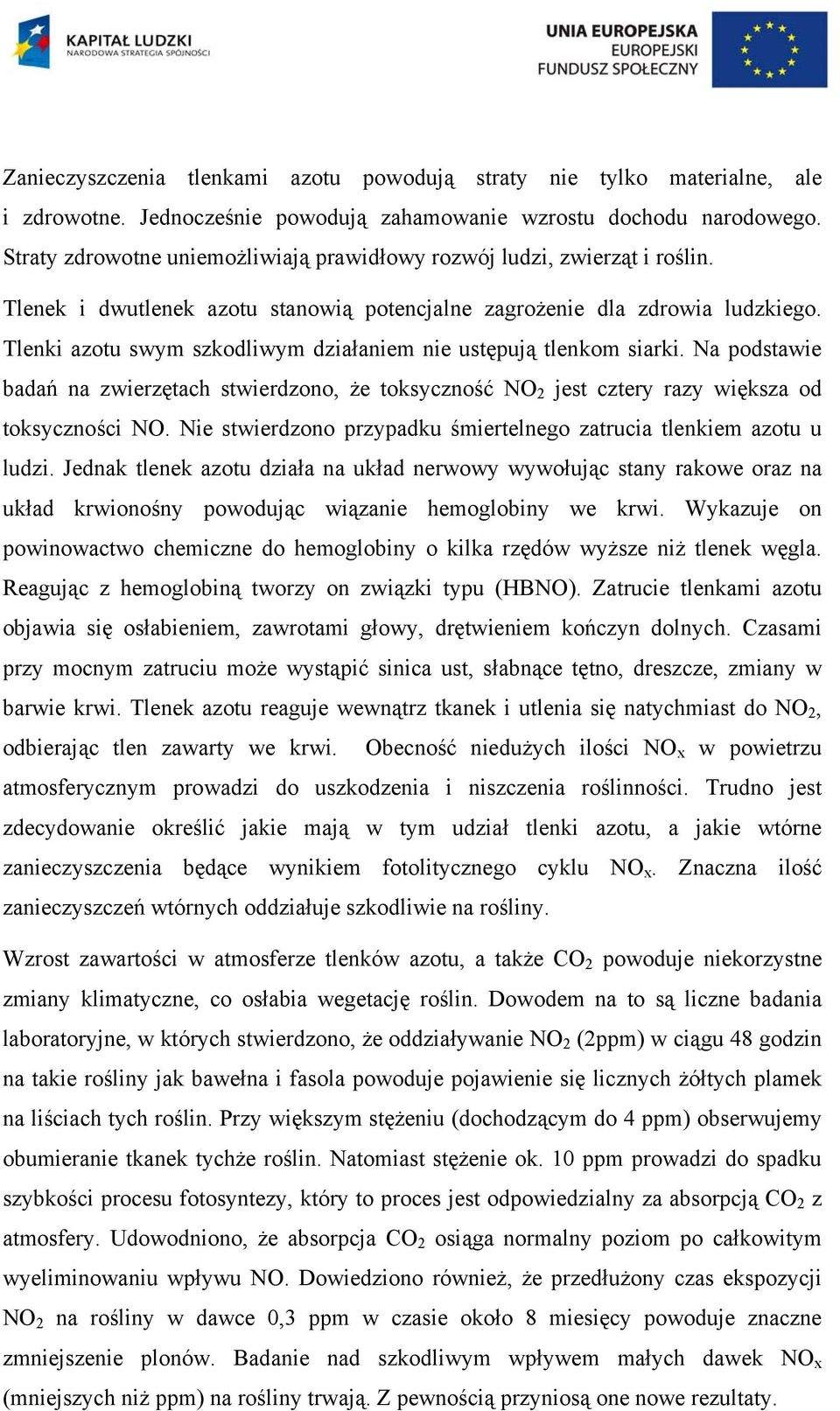 Tlenki azotu swym szkodliwym działaniem nie ustępują tlenkom siarki. Na podstawie badań na zwierzętach stwierdzono, że toksyczność NO 2 jest cztery razy większa od toksyczności NO.