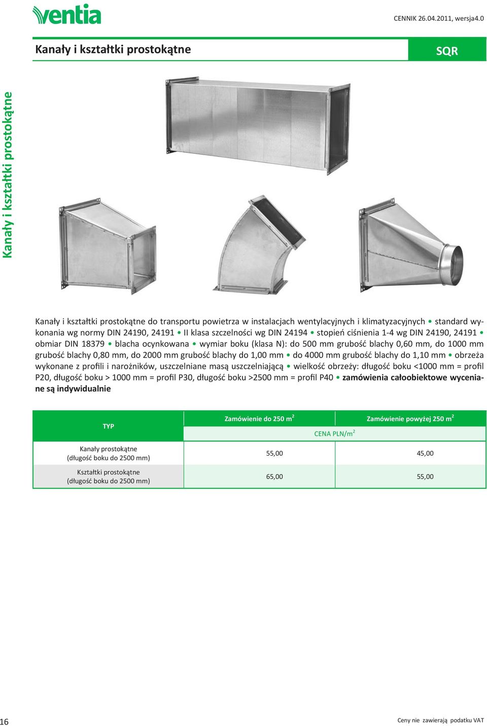 grubość blachy 0,80 mm, do 2000 mm grubość blachy do 1,00 mm do 4000 mm grubość blachy do 1,10 mm obrzeża wykonane z profili i narożników, uszczelniane masą uszczelniającą wielkość obrzeży: długość