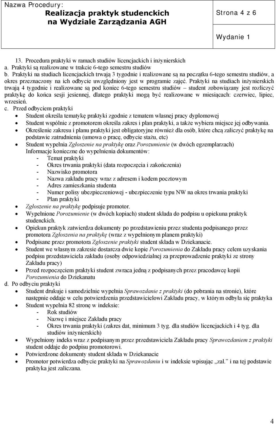 Praktyki na studiach licencjackich trwają 3 tygodnie i realizowane są na początku 6-tego semestru studiów, a okres przeznaczony na ich odbycie uwzględniony jest w programie zajęć.