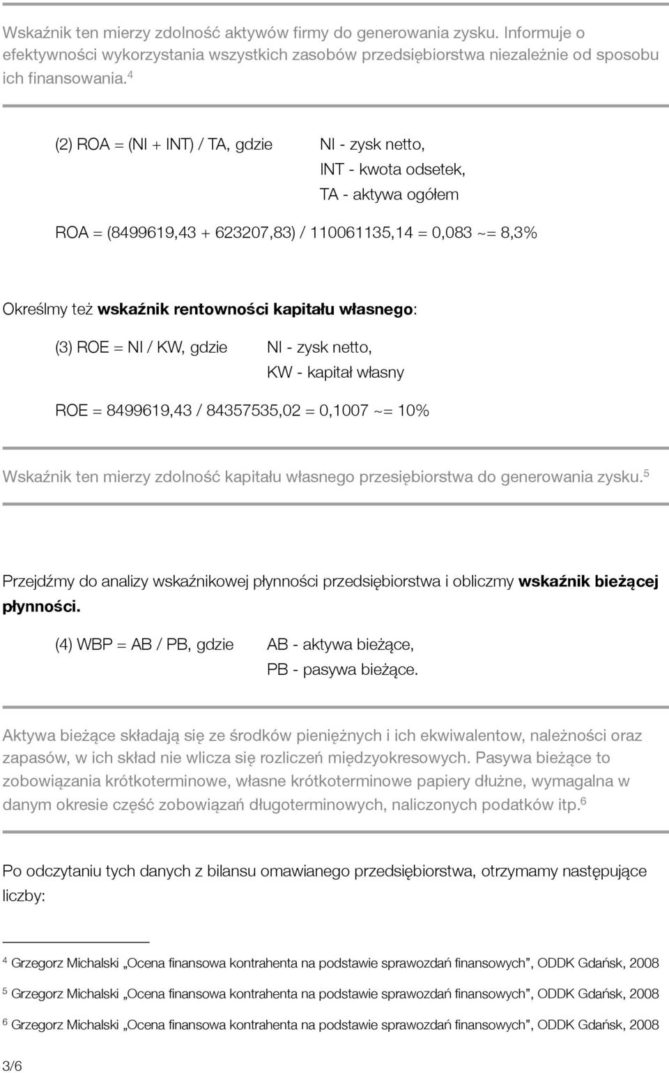 własnego: (3) ROE = NI / KW, gdzie NI - zysk netto, KW - kapitał własny ROE = 8499619,43 / 84357535,02 = 0,1007 ~= 10% Wskaźnik ten mierzy zdolność kapitału własnego przesiębiorstwa do generowania