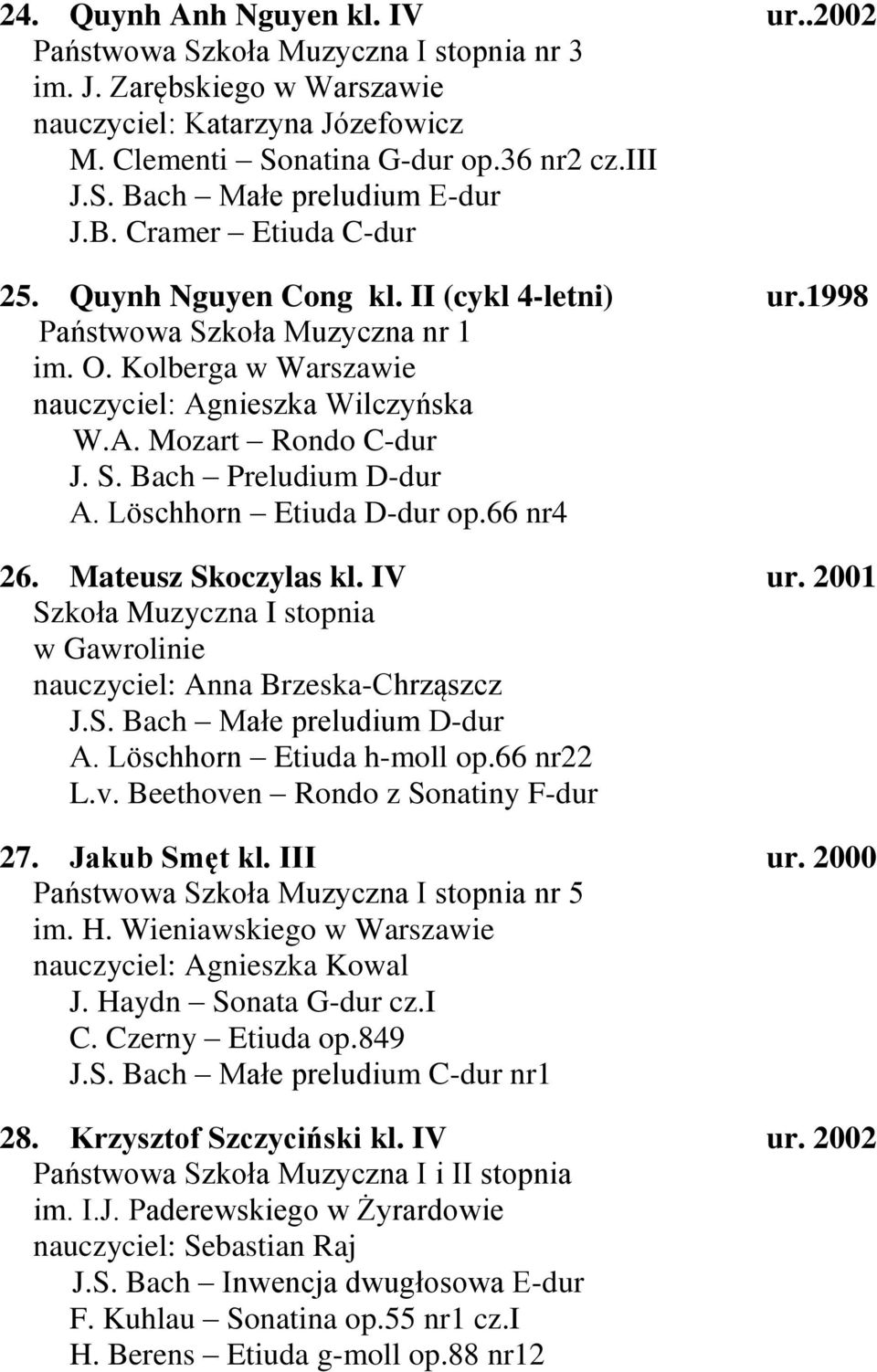 Löschhorn Etiuda D-dur op.66 nr4 26. Mateusz Skoczylas kl. IV ur. 2001 Szkoła Muzyczna I stopnia w Gawrolinie nauczyciel: Anna Brzeska-Chrząszcz J.S. Bach Małe preludium D-dur A.