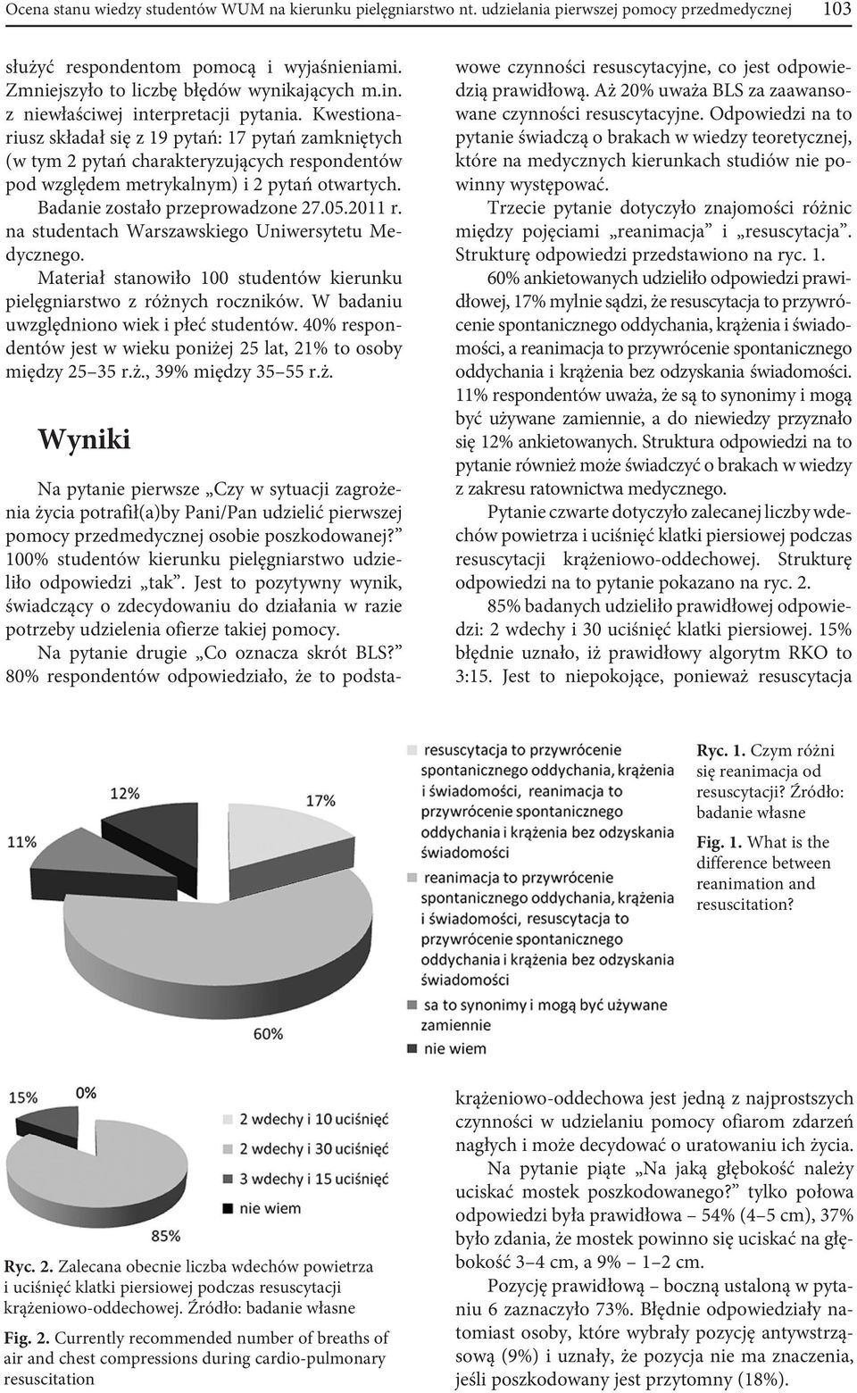 Badanie zostało przeprowadzone 27.05.2011 r. na studentach Warszawskiego Uniwersytetu Medycznego. Materiał stanowiło 100 studentów kierunku pielęgniarstwo z różnych roczników.