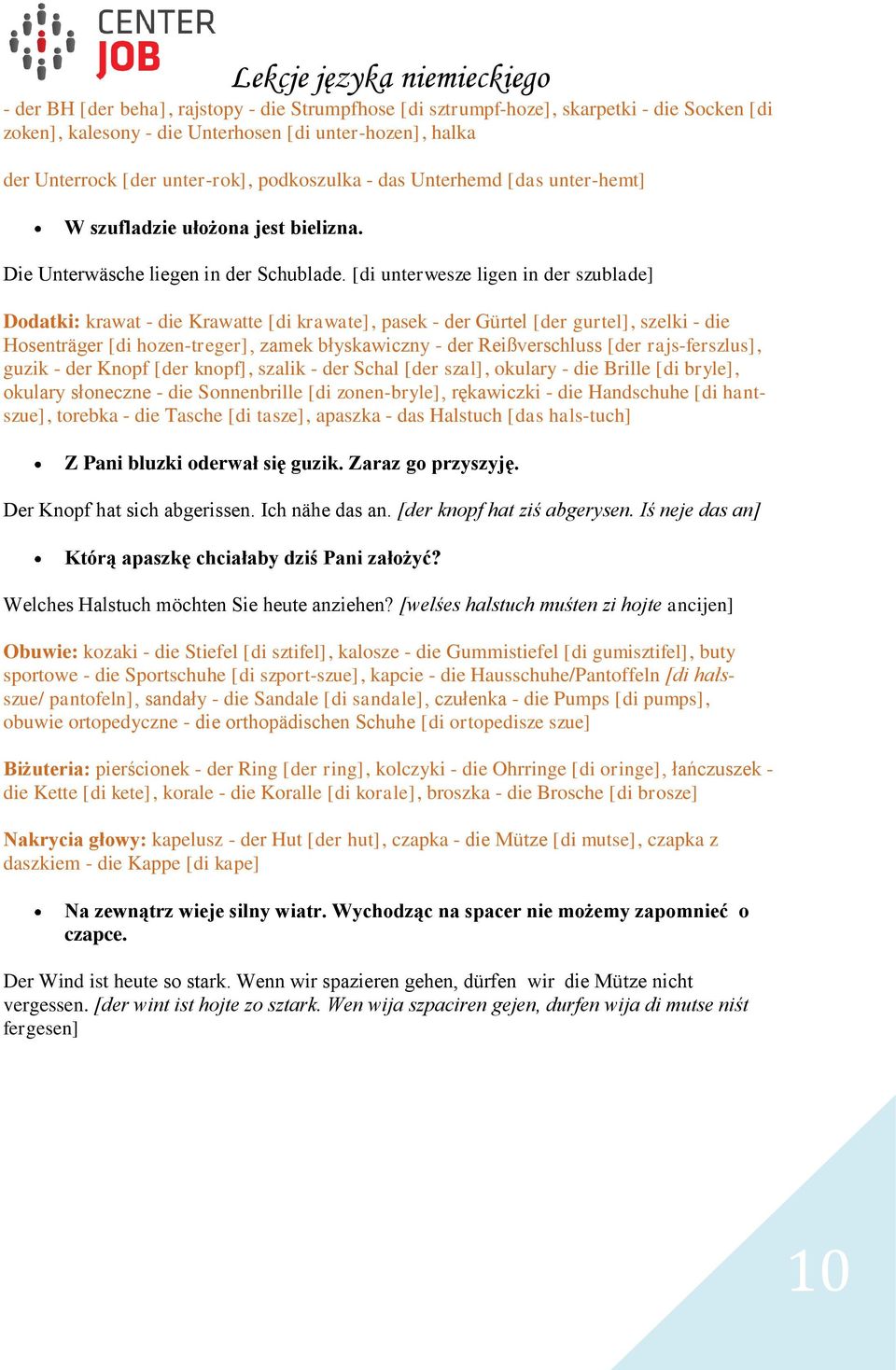 [di unterwesze ligen in der szublade] Dodatki: krawat - die Krawatte [di krawate], pasek - der Gürtel [der gurtel], szelki - die Hosenträger [di hozen-treger], zamek błyskawiczny - der Reißverschluss