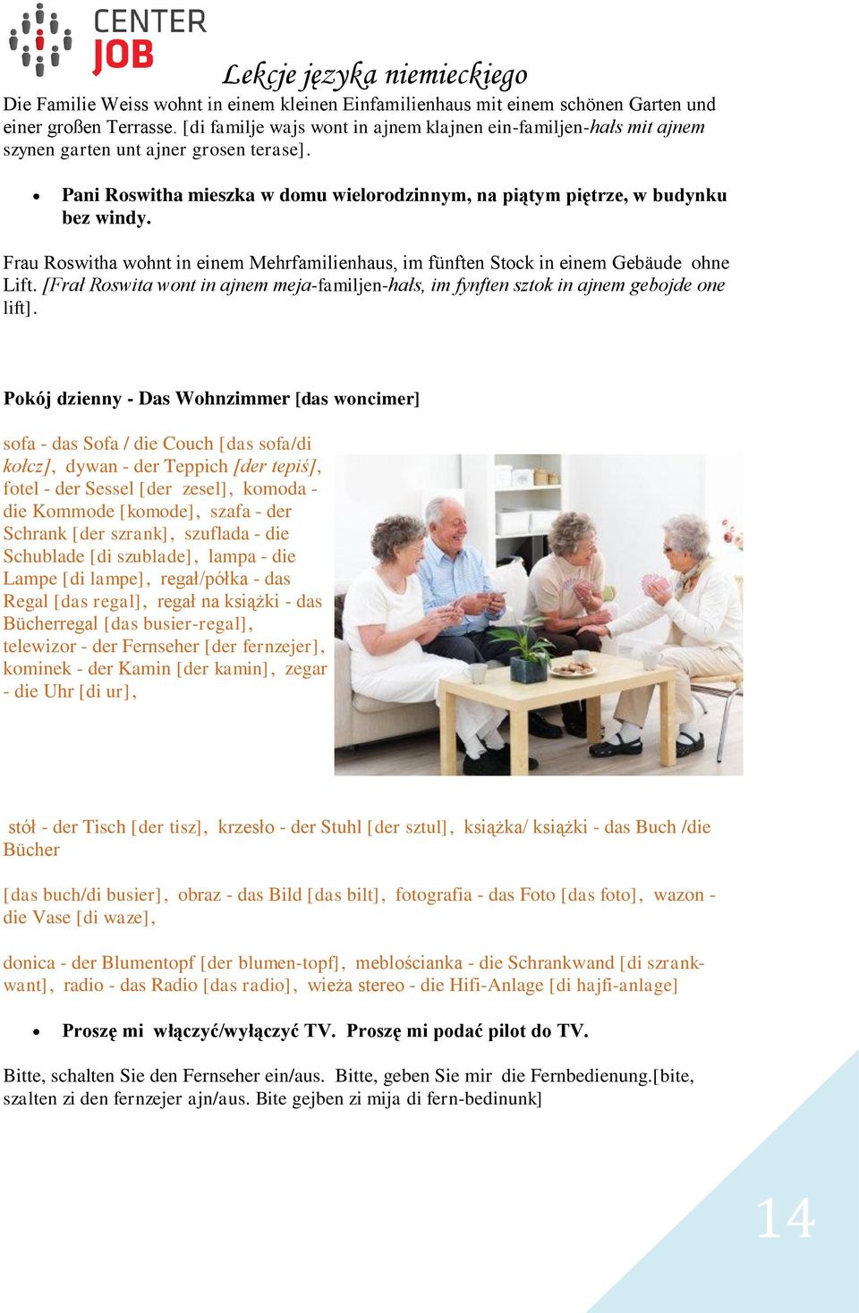 Frau Roswitha wohnt in einem Mehrfamilienhaus, im fünften Stock in einem Gebäude ohne Lift. [Frał Roswita wont in ajnem meja-familjen-hałs, im fynften sztok in ajnem gebojde one lift].