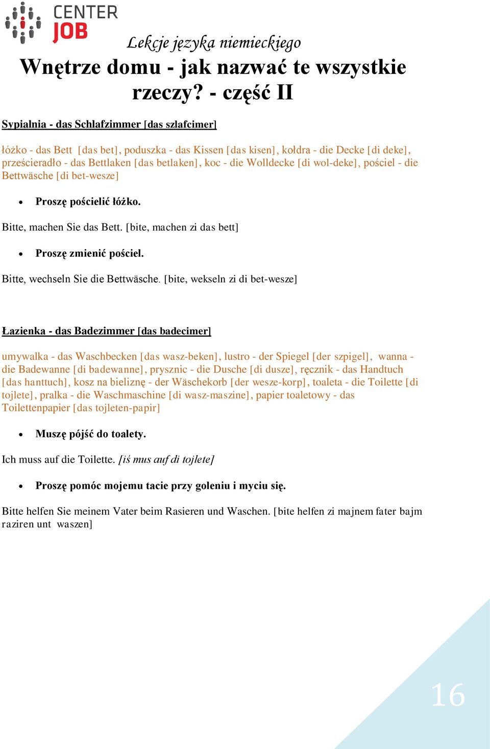 - die Wolldecke [di wol-deke], pościel - die Bettwäsche [di bet-wesze] Proszę pościelić łóżko. Bitte, machen Sie das Bett. [bite, machen zi das bett] Proszę zmienić pościel.