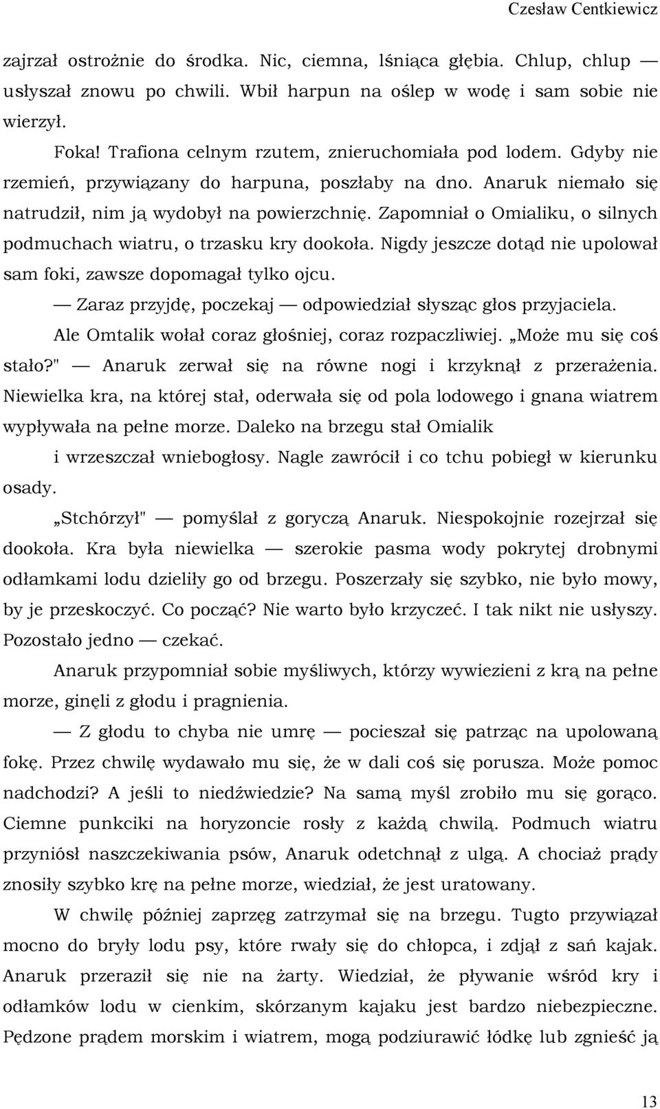 Zapomniał o Omialiku, o silnych podmuchach wiatru, o trzasku kry dookoła. Nigdy jeszcze dotąd nie upolował sam foki, zawsze dopomagał tylko ojcu.
