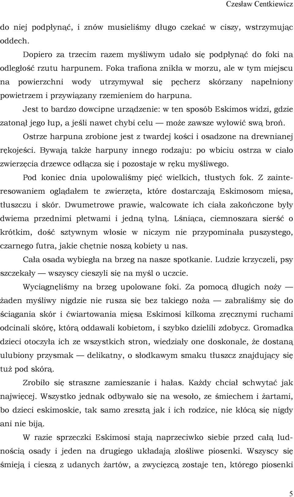 Jest to bardzo dowcipne urządzenie: w ten sposób Eskimos widzi, gdzie zatonął jego łup, a jeśli nawet chybi celu może zawsze wyłowić swą broń.