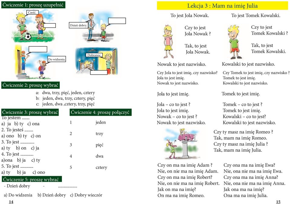 a: dwa, trzy, pięć, jeden, cztery b: jeden, dwa, trzy, cztery, pięć c: jeden, dwa,cztery, trzy, pięć Ćwiczenie 3: proszę wybrać Ćwiczenie 4: proszę połączyć To jestem... a) ja b) ty c) ona 1 jeden 2.