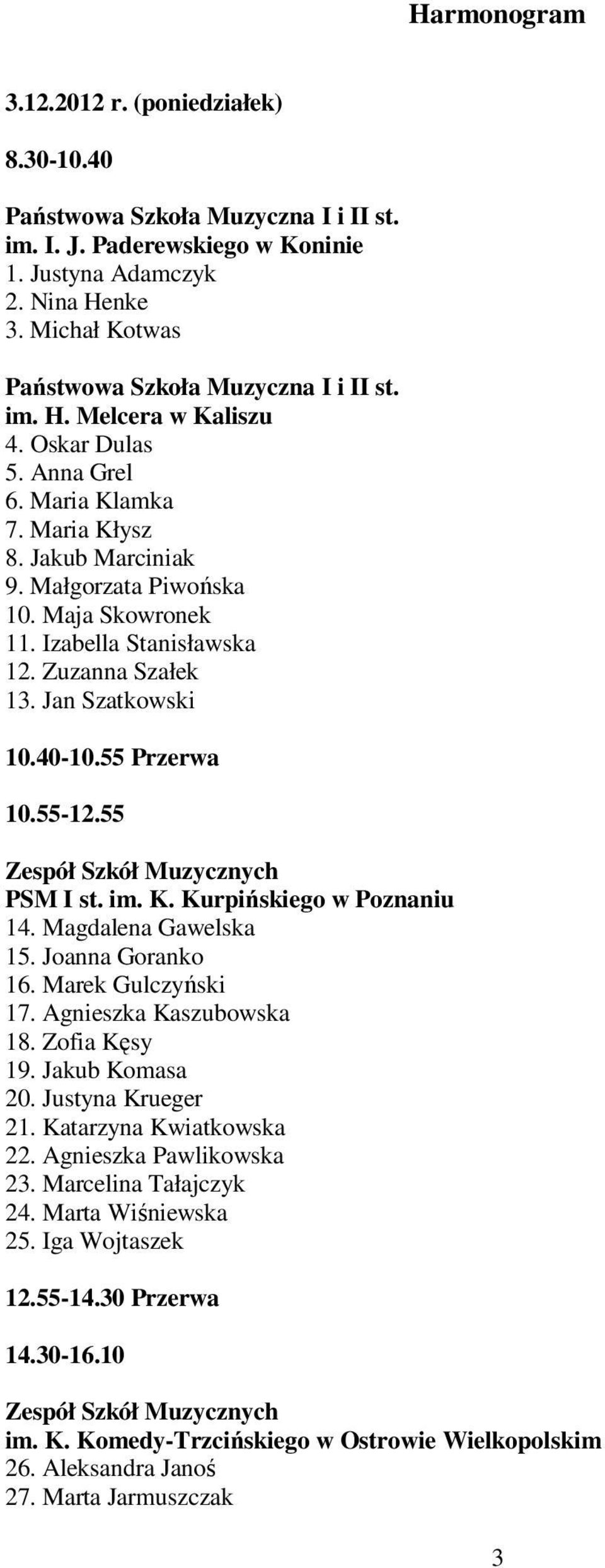 K. Kurpińskiego w Poznaniu 14. Magdalena Gawelska 15. Joanna Goranko 16. Marek Gulczyński 17. Agnieszka Kaszubowska 18. Zofia Kęsy 19. Jakub Komasa 20. Justyna Krueger 21. Katarzyna Kwiatkowska 22.