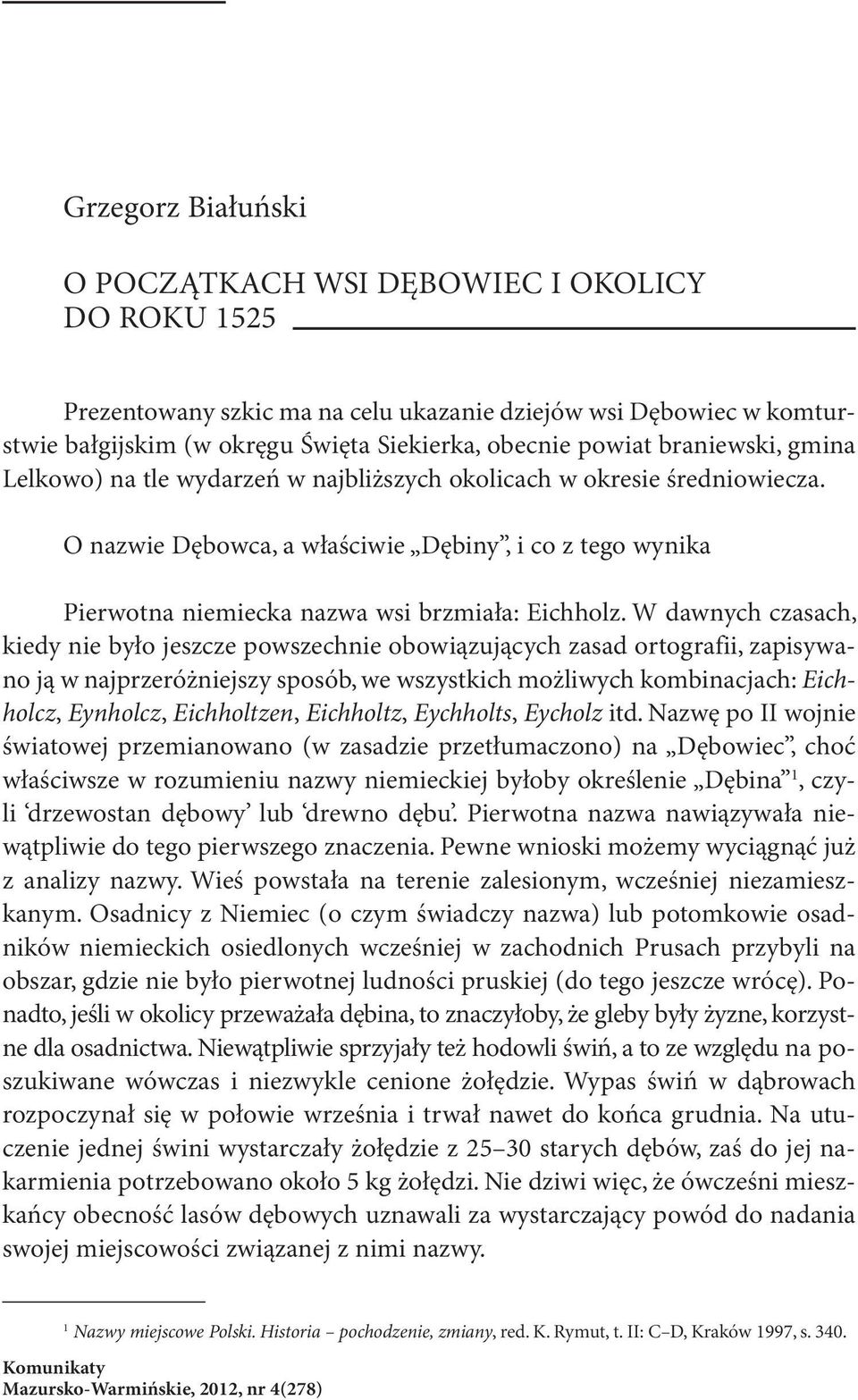 W dawnych czasach, kiedy nie było jeszcze powszechnie obowiązujących zasad ortografii, zapisywano ją w najprzeróżniejszy sposób, we wszystkich możliwych kombinacjach: Eichholcz, Eynholcz,