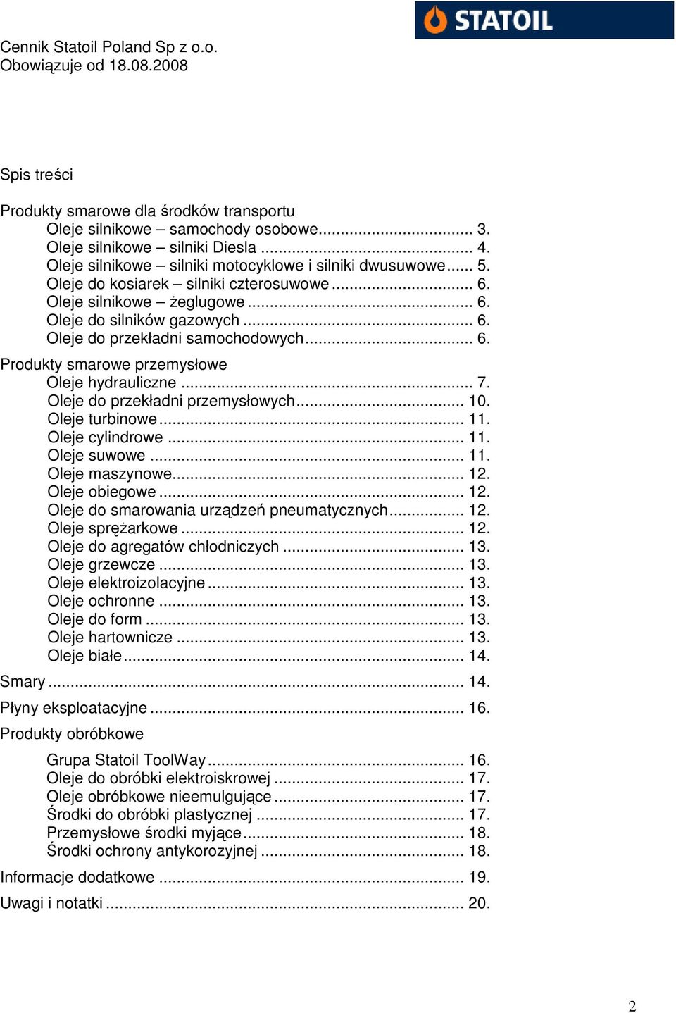 .. 7. Oleje do przekładni przemysłowych... 10. Oleje turbinowe... 11. Oleje cylindrowe... 11. Oleje suwowe... 11. Oleje maszynowe... 12. Oleje obiegowe... 12. Oleje do smarowania urządzeń pneumatycznych.