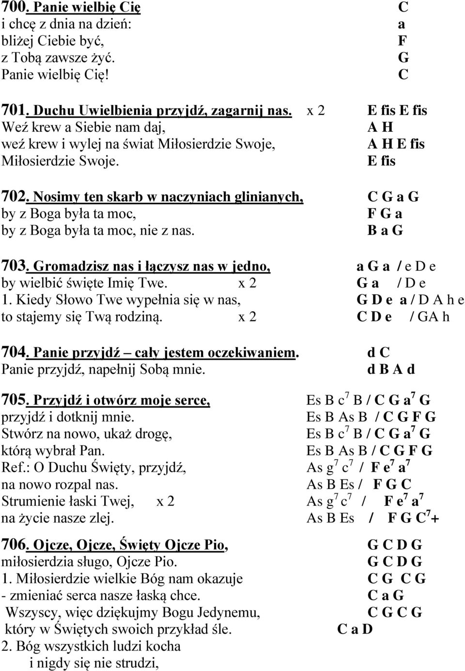 Nosimy ten skarb w naczyniach glinianych, C G a G by z Boga była ta moc, F G a by z Boga była ta moc, nie z nas. B a G 703. Gromadzisz nas i łączysz nas w jedno, a G a / e by wielbić święte Imię Twe.