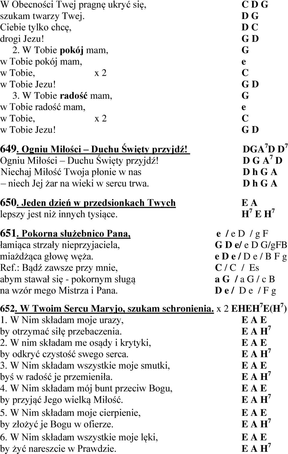 A 7 D Niechaj Miłość Twoja płonie w nas D h G A niech Jej żar na wieki w sercu trwa. D h G A 650. Jeden dzień w przedsionkach Twych E A lepszy jest niż innych tysiące. H 7 E H 7 651.