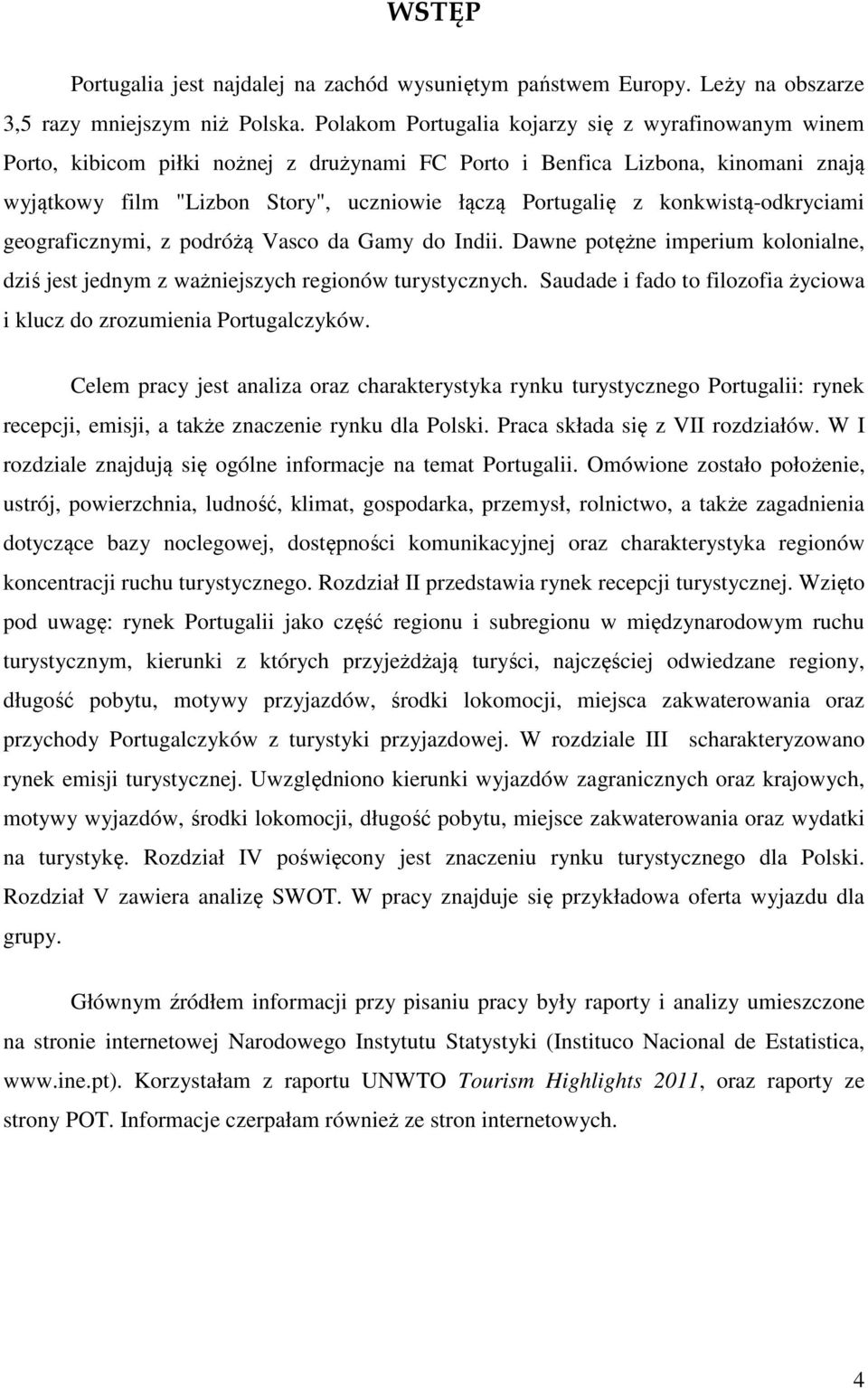 konkwistą-odkryciami geograficznymi, z podróżą Vasco da Gamy do Indii. Dawne potężne imperium kolonialne, dziś jest jednym z ważniejszych regionów turystycznych.