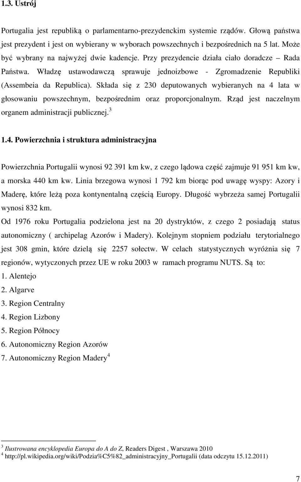 Składa się z 230 deputowanych wybieranych na 4 lata w głosowaniu powszechnym, bezpośrednim oraz proporcjonalnym. Rząd jest naczelnym organem administracji publicznej. 3 1.4. Powierzchnia i struktura administracyjna Powierzchnia Portugalii wynosi 92 391 km kw, z czego lądowa część zajmuje 91 951 km kw, a morska 440 km kw.