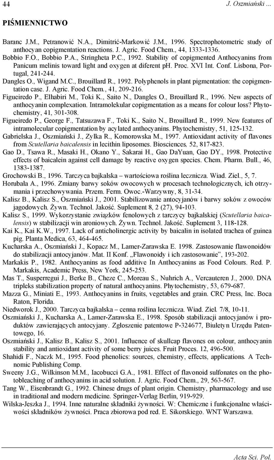 Dangles O., Wigand M.C., Brouillard R., 1992. Polyphenols in plant pigmentation: the copigmentation case. J. Agric. Food Chem., 41, 209-216. Figueiredo P., Elhabiri M., Toki K., Saito N., Dangles O.