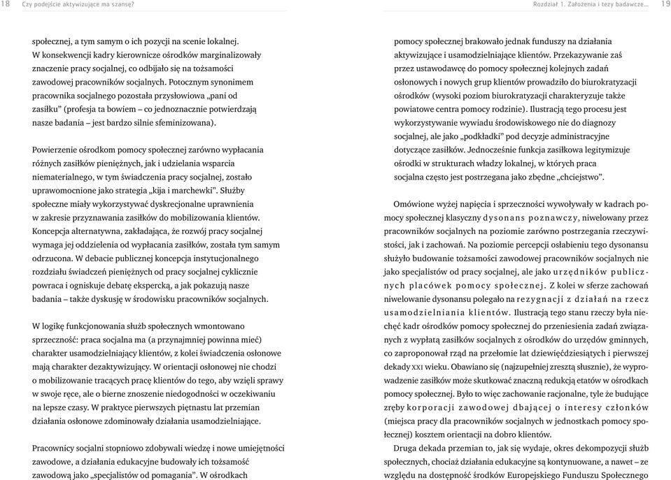 Potocznym synonimem pracownika socjalnego pozostała przysłowiowa pani od zasiłku (profesja ta bowiem co jednoznacznie potwierdzają nasze badania jest bardzo silnie sfeminizowana).