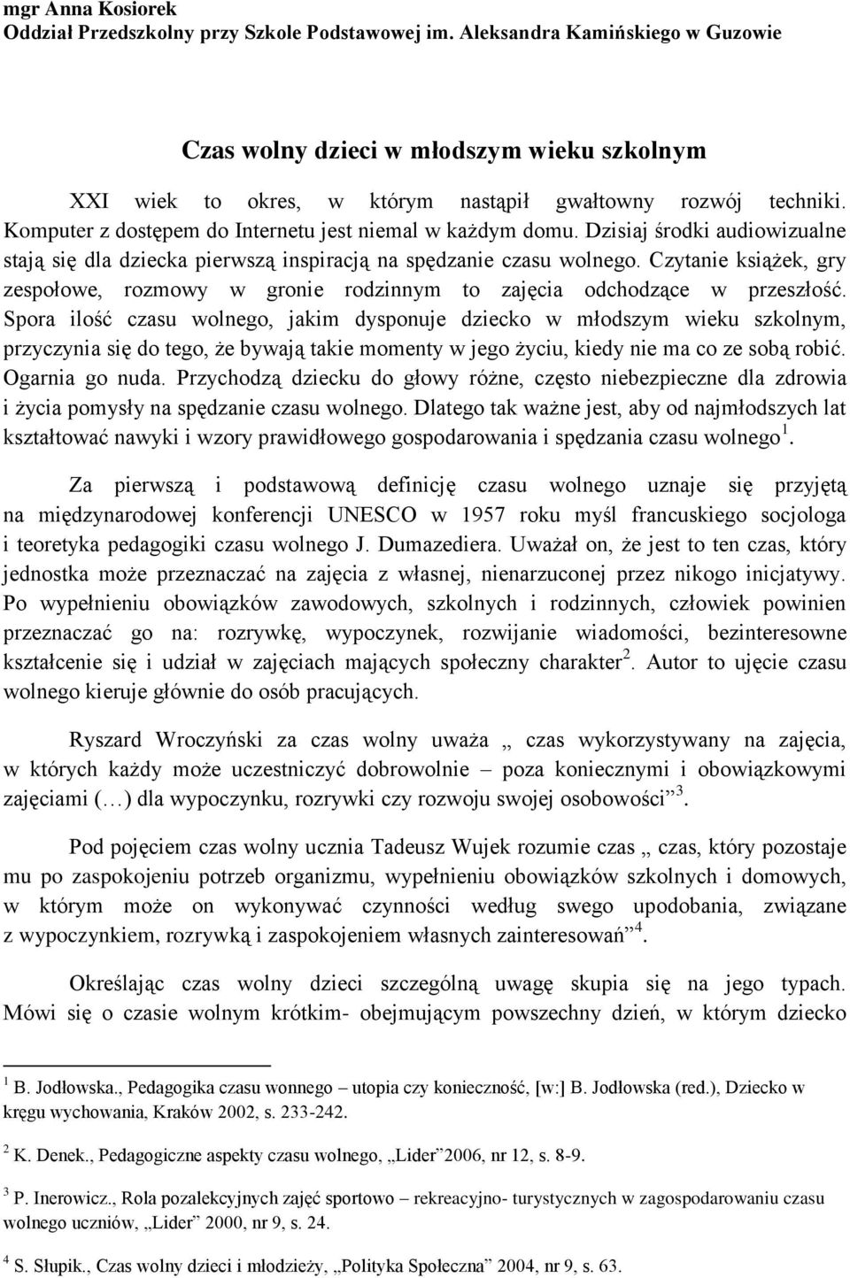 Dzisiaj środki audiowizualne stają się dla dziecka pierwszą inspiracją na spędzanie czasu wolnego. Czytanie książek, gry zespołowe, rozmowy w gronie rodzinnym to zajęcia odchodzące w przeszłość.