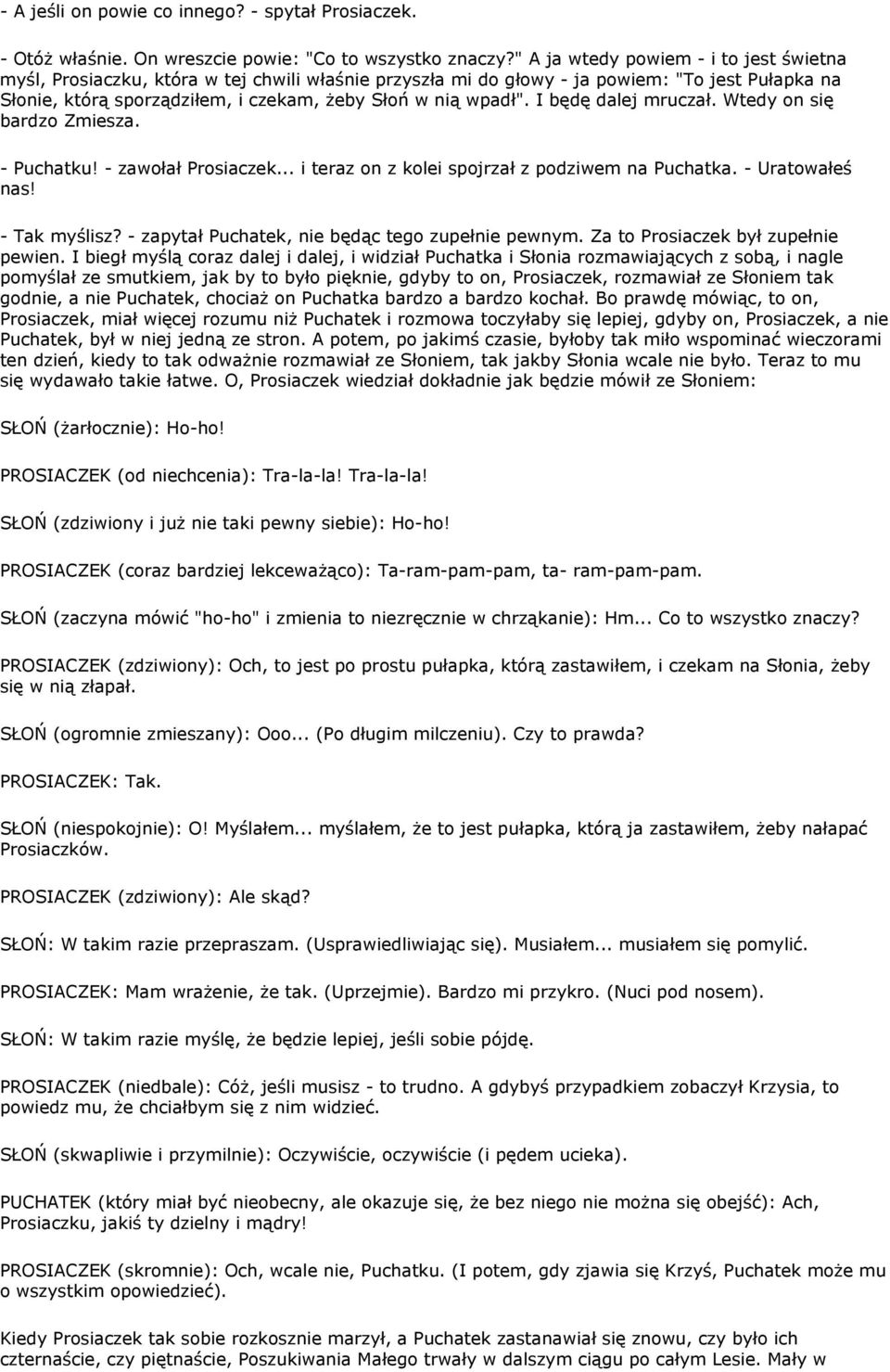I będę dalej mruczał. Wtedy on się bardzo Zmiesza. - Puchatku! - zawołał Prosiaczek... i teraz on z kolei spojrzał z podziwem na Puchatka. - Uratowałeś nas! - Tak myślisz?