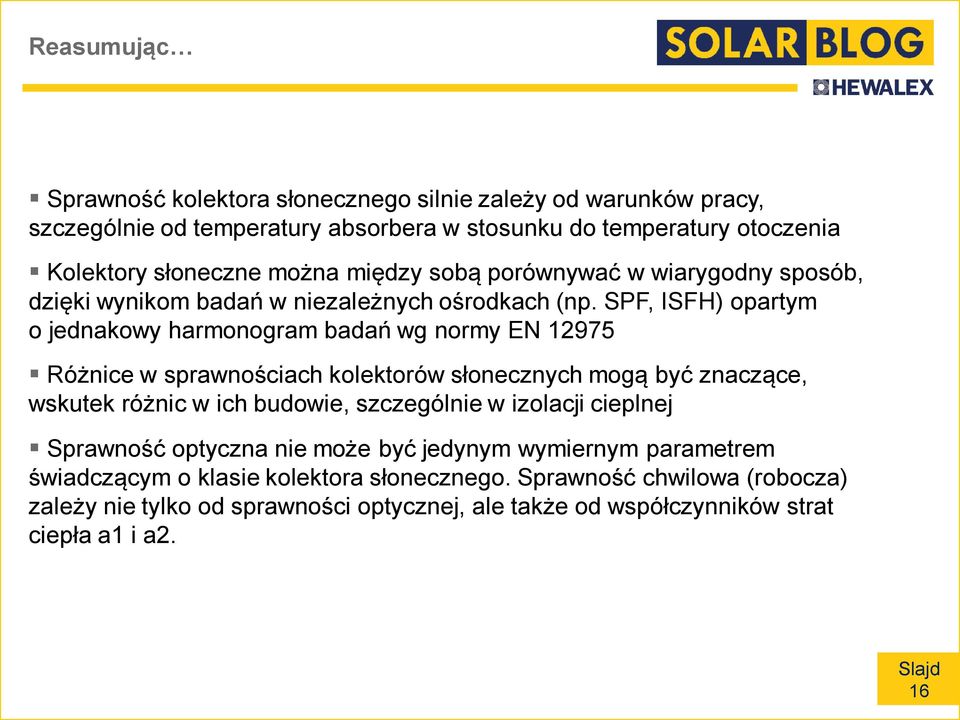 SPF, ISFH) opartym o jednakowy harmonogram badań wg normy EN 12975 Różnice w sprawnościach kolektorów słonecznych mogą być znaczące, wskutek różnic w ich budowie,