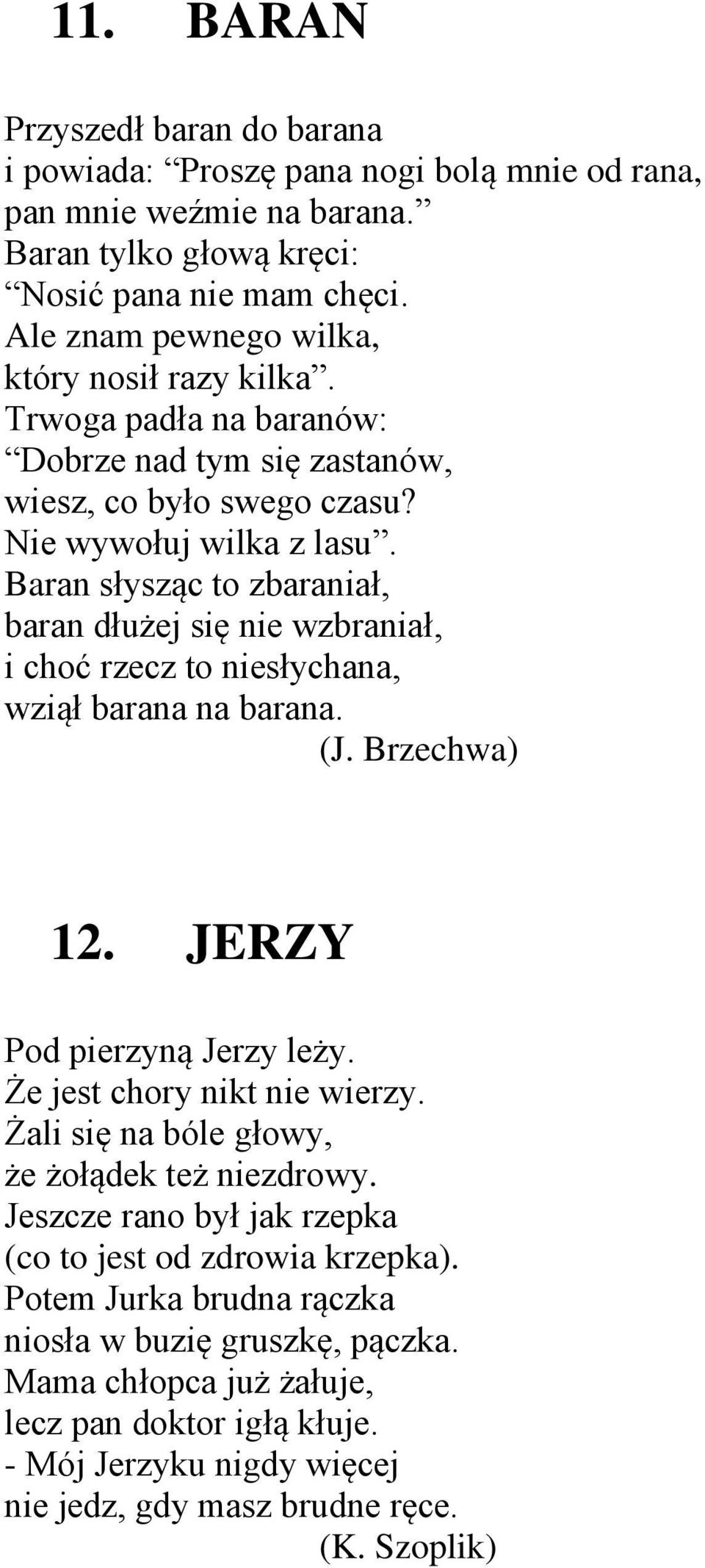 Baran słysząc to zbaraniał, baran dłużej się nie wzbraniał, i choć rzecz to niesłychana, wziął barana na barana. (J. Brzechwa) 12. JERZY Pod pierzyną Jerzy leży. Że jest chory nikt nie wierzy.