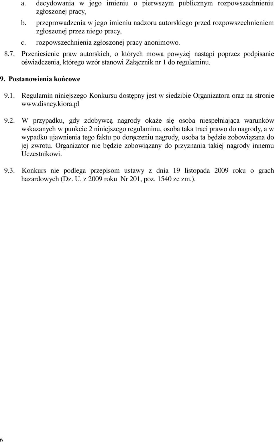 Postanowienia końcowe 9.1. Regulamin niniejszego Konkursu dostępny jest w siedzibie Organizatora oraz na stronie www.disney.kiora.pl 9.2.