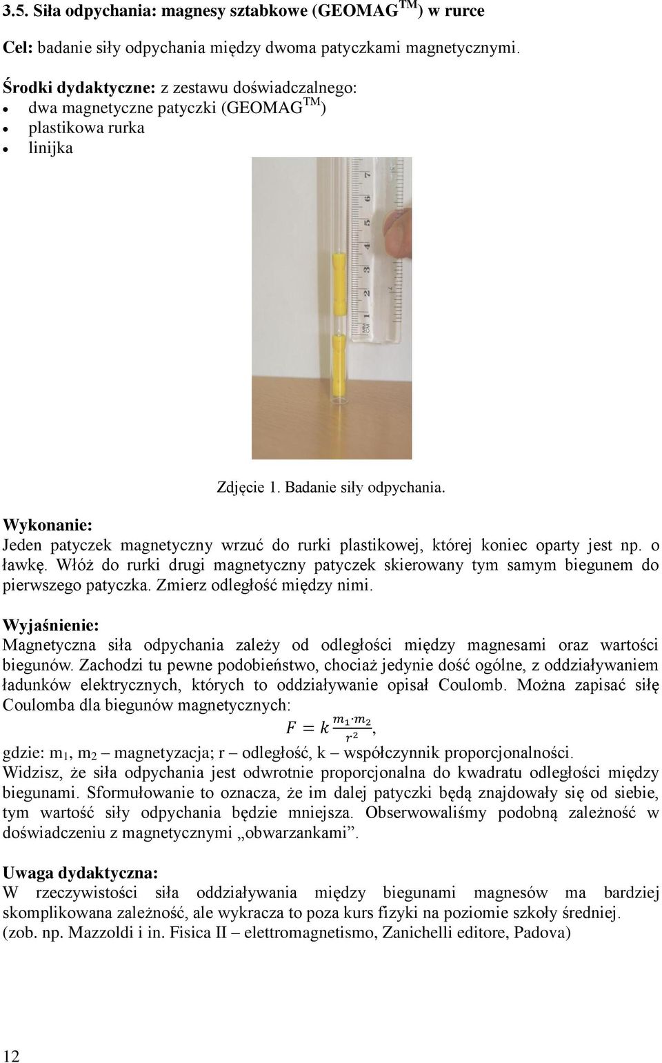 Jeden patyczek magnetyczny wrzuć do rurki plastikowej, której koniec oparty jest np. o ławkę. Włóż do rurki drugi magnetyczny patyczek skierowany tym samym biegunem do pierwszego patyczka.