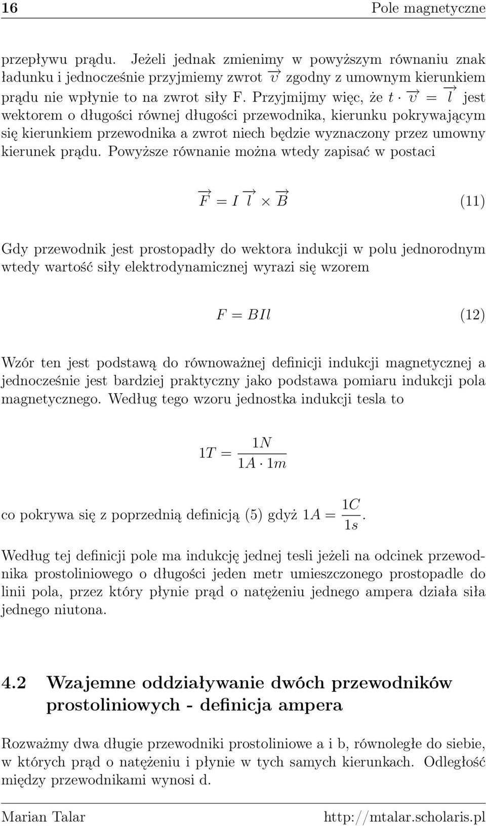 Powyższe równanie można wtedy zapisać w postaci F = I l B (11) Gdy przewodnik jest prostopadły do wektora indukcji w polu jednorodnym wtedy wartość siły elektrodynamicznej wyrazi się wzorem F = BIl