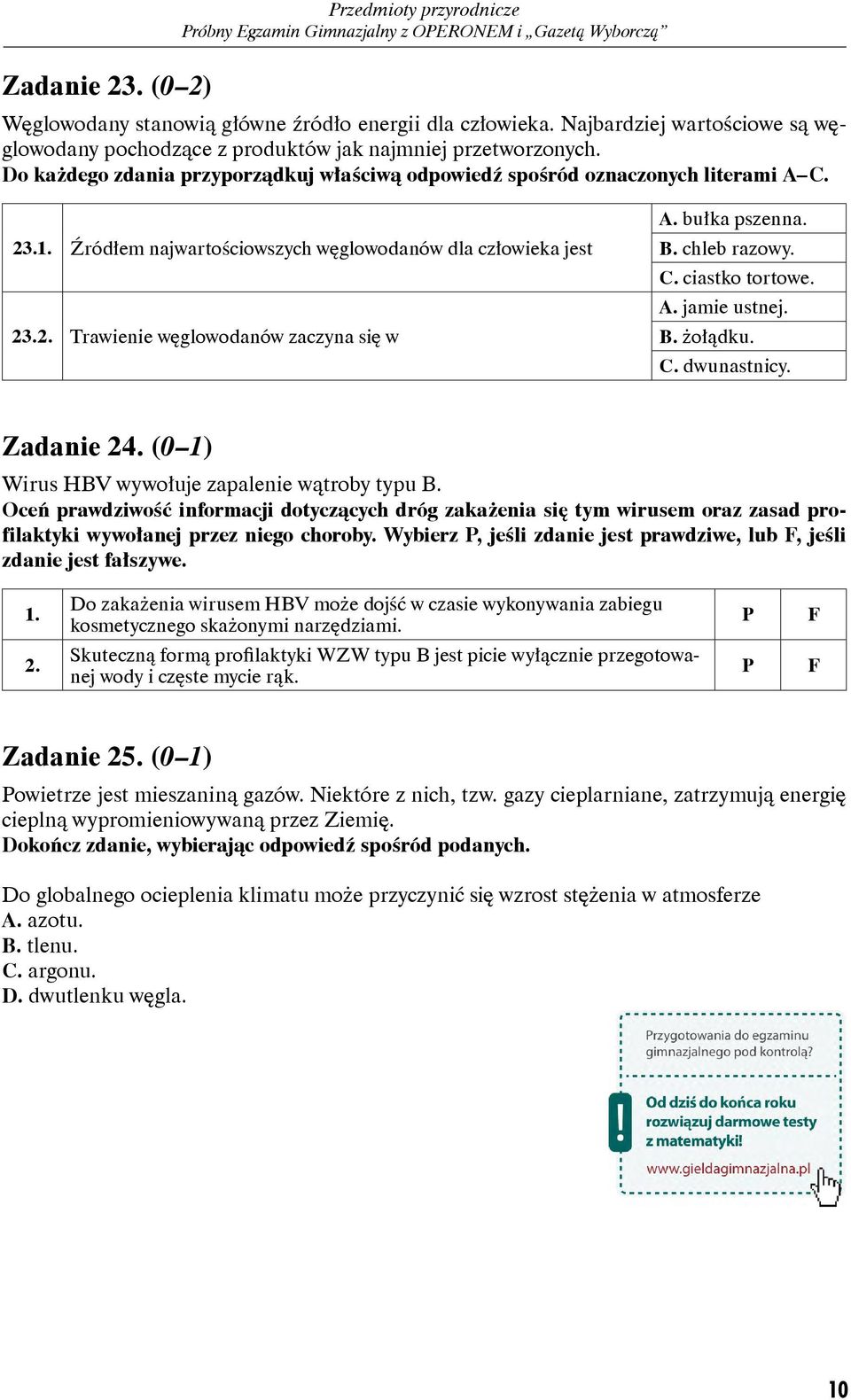 bułka pszenna. B. chleb razowy. C. ciastko tortowe. A. jamie ustnej. B. żołądku. C. dwunastnicy. Zadanie 24. (0 1) Wirus BV wywołuje zapalenie wątroby typu B.