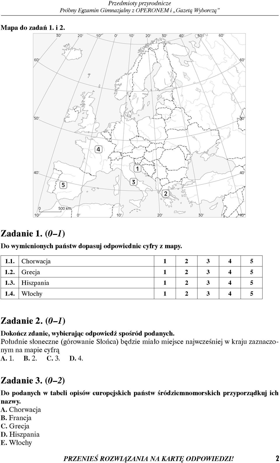 (0 1) ołudnie słoneczne (górowanie łońca) będzie miało miejsce najwcześniej w kraju zaznaczonym na mapie cyfrą A. 1. B. 2. C. 3. D. 4. Zadanie 3.