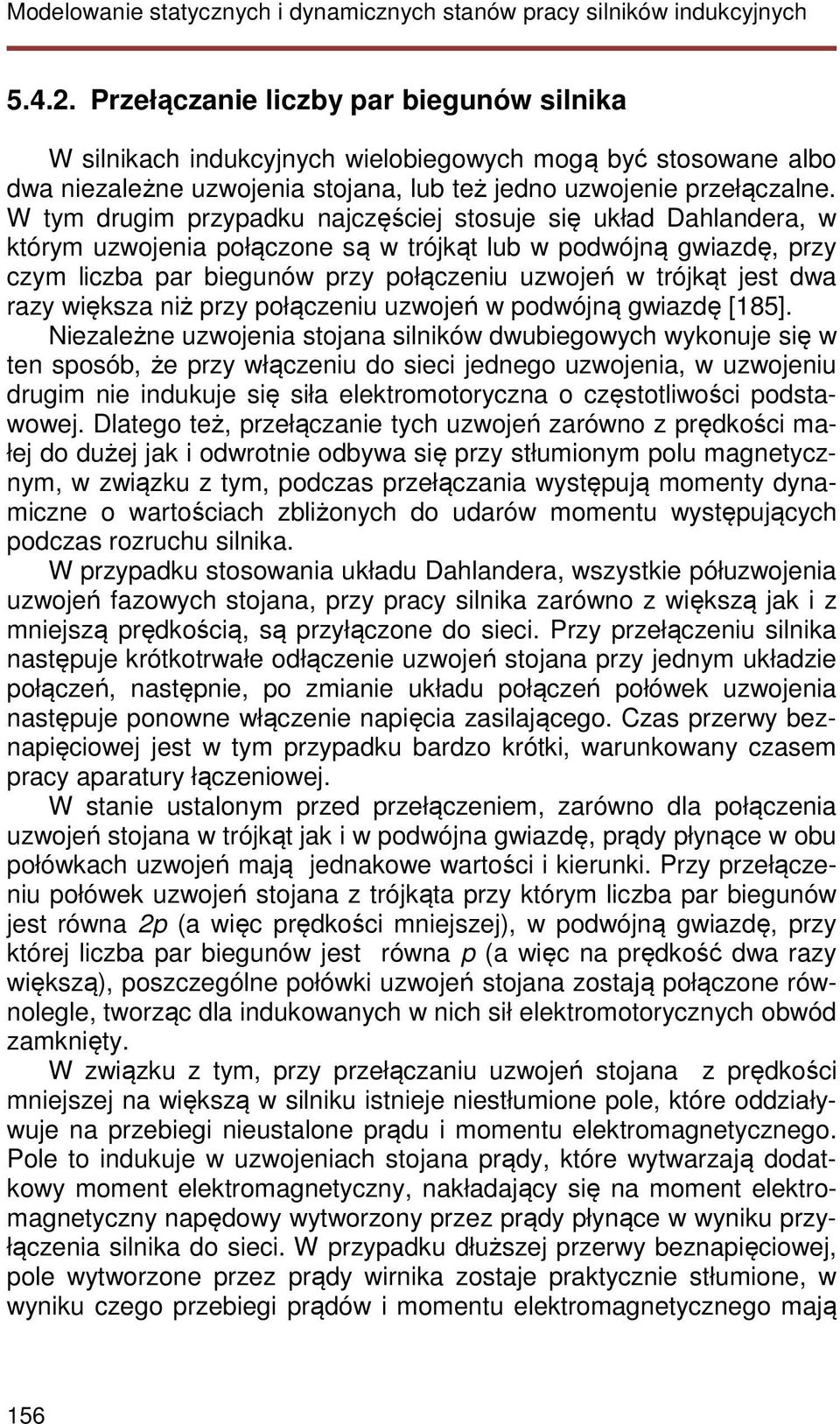 W tym drugim przypadku najczęściej stosuje się układ Dahlandera, w którym uzwojenia połączone są w trójkąt lub w podwójną gwiazdę, przy czym liczba par biegunów przy połączeniu uzwojeń w trójkąt jest