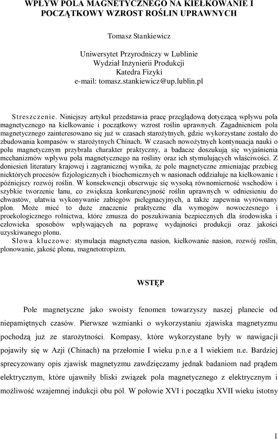 Zagadnieniem pola magnetycznego zainteresowano się już w czasach starożytnych, gdzie wykorzystane zostało do zbudowania kompasów w starożytnych Chinach.