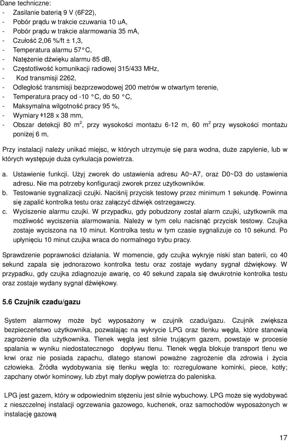 C, - Maksymalna wilgotność pracy 95 %, - Wymiary ᶲ128 x 38 mm, - Obszar detekcji 80 m 2, przy wysokości montażu 6-12 m, 60 m 2 przy wysokości montażu poniżej 6 m, Przy instalacji należy unikać